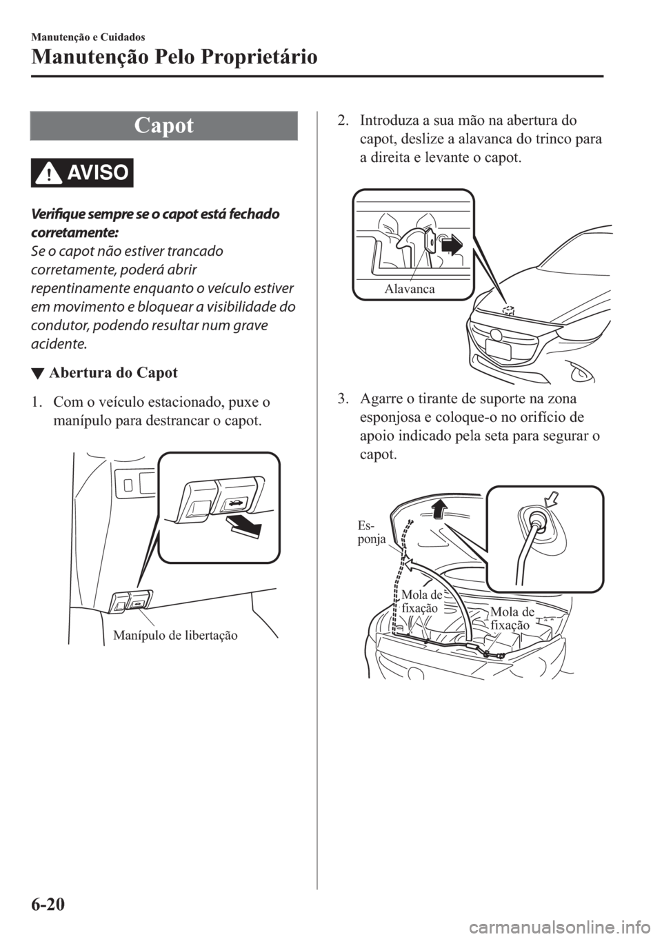 MAZDA MODEL 2 2019  Manual do proprietário (in Portuguese) �&�D�S�R�W
AV I S O
Ve r i fiq u e sempre se o capot está fechado
corretamente:
Se o capot não estiver trancado
corretamente, poderá abrir
repentinamente enquanto o veículo estiver
em movimento e 