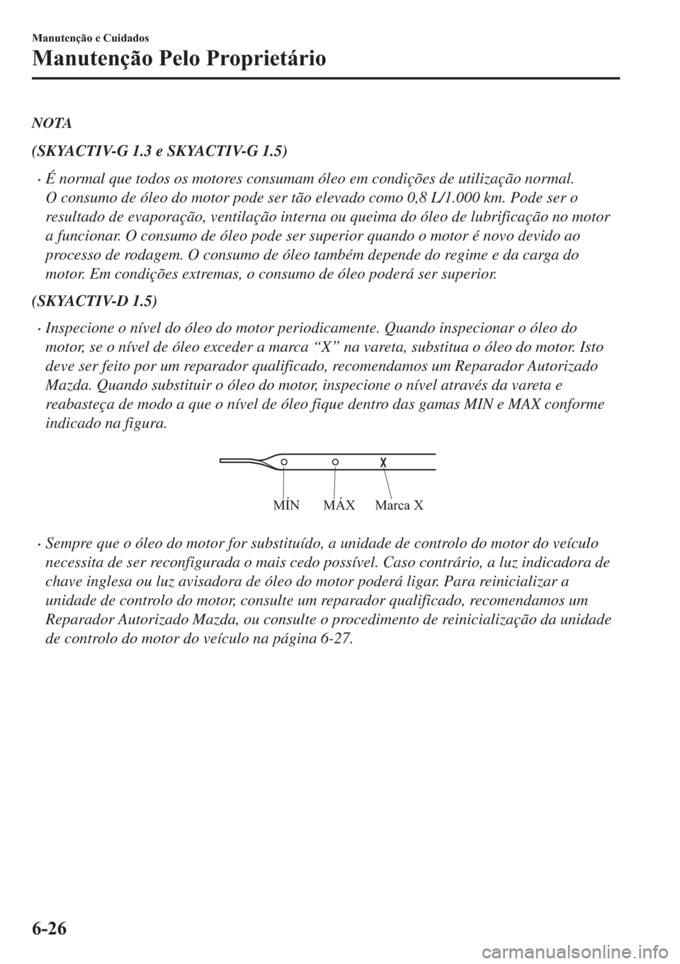 MAZDA MODEL 2 2019  Manual do proprietário (in Portuguese) NOTA
(SKYACTIV-G 1.3 e SKYACTIV-G 1.5)
�xÉ normal que todos os motores consumam óleo em condições de utilização normal.
O consumo de óleo do motor pode ser tão elevado como 0,8 L/1.000 km. Pod
