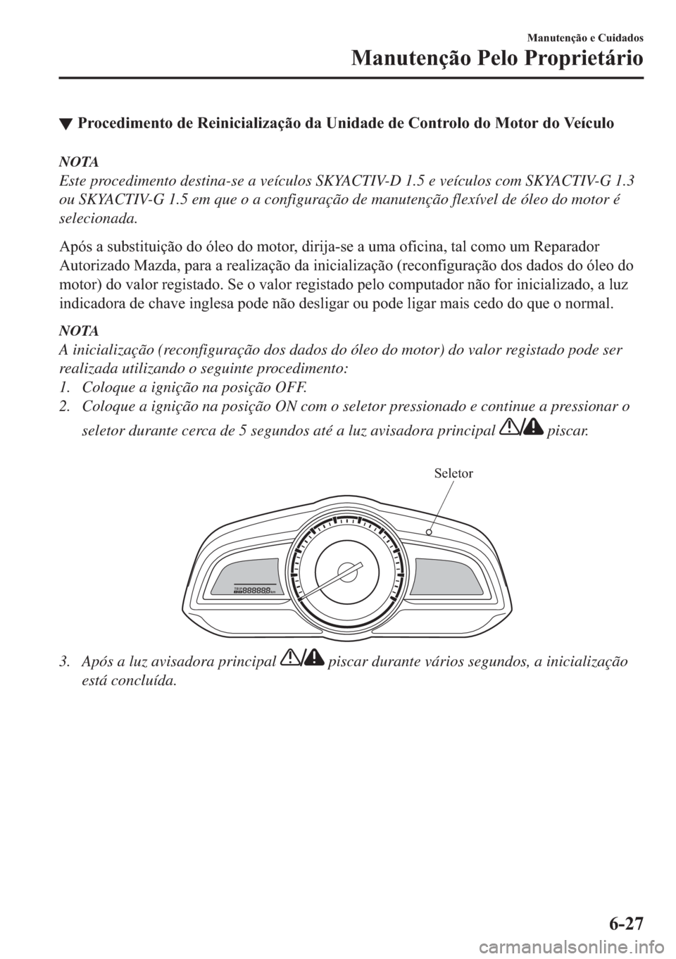 MAZDA MODEL 2 2019  Manual do proprietário (in Portuguese) ▼�3�U�R�F�H�G�L�P�H�Q�W�R��G�H��5�H�L�Q�L�F�L�D�O�L�]�D�o�m�R��G�D��8�Q�L�G�D�G�H��G�H��&�R�Q�W�U�R�O�R��G�R��0�R�W�R�U��G�R��9�H�t�F�X�O�R
NOTA
Este procedimento destina-se a veículos SK