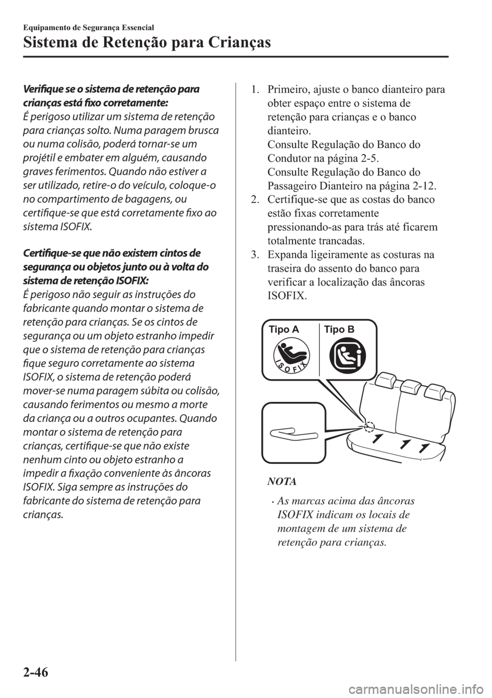 MAZDA MODEL 2 2019  Manual do proprietário (in Portuguese) Verifique se o sistema de retenção para
crianças está fixo corretamente:
É perigoso utilizar um sistema de retenção
para crianças solto. Numa paragem brusca
ou numa colisão, poderá tornar-se