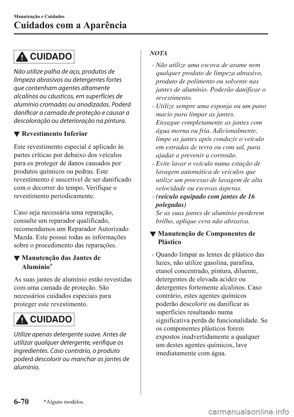 MAZDA MODEL 2 2019  Manual do proprietário (in Portuguese) CUIDADO
Não utilize palha de aço, produtos de
limpeza abrasivos ou detergentes fortes
que contenham agentes altamente
alcalinos ou cáusticos, em superfícies de
alumínio cromadas ou anodizadas. Po