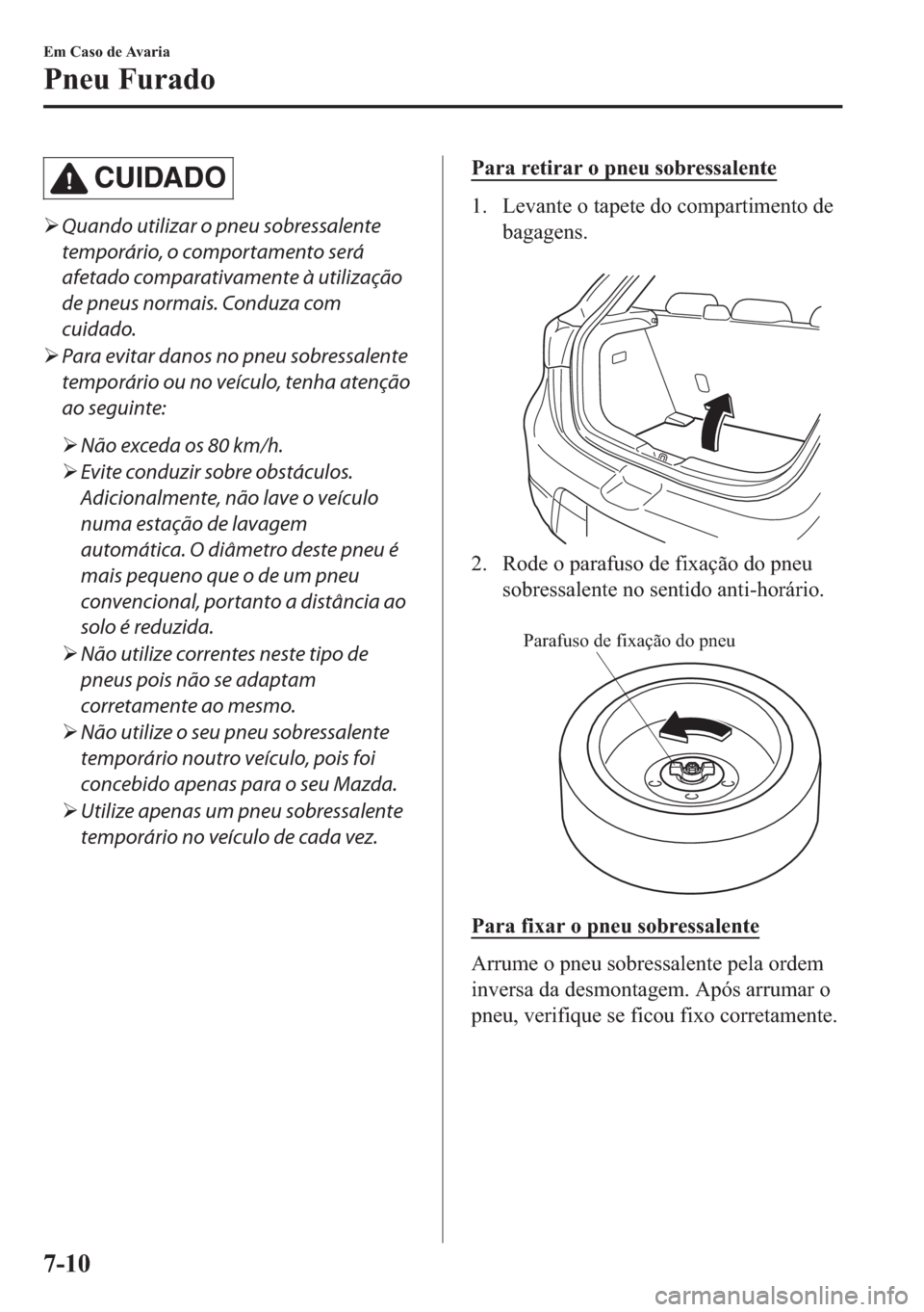 MAZDA MODEL 2 2019  Manual do proprietário (in Portuguese) CUIDADO
�¾Quando utilizar o pneu sobressalente
temporário, o comportamento será
afetado comparativamente à utilização
de pneus normais. Conduza com
cuidado.
�¾Para evitar danos no pneu sobressa