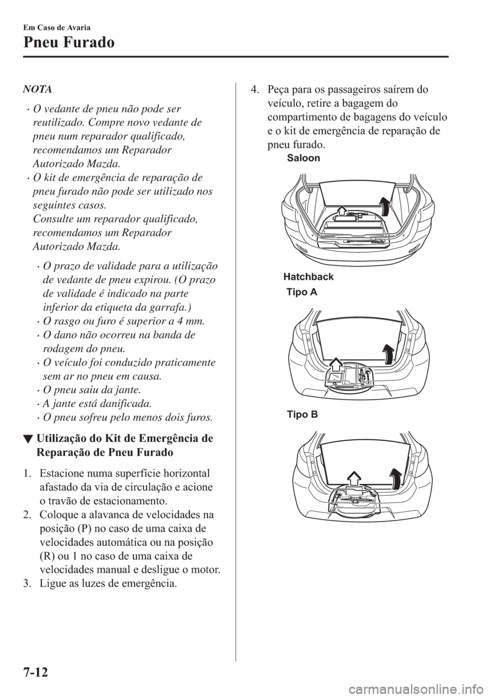MAZDA MODEL 2 2019  Manual do proprietário (in Portuguese) NOTA
�xO vedante de pneu não pode ser
reutilizado. Compre novo vedante de
pneu num reparador qualificado,
recomendamos um Reparador
Autorizado Mazda.
�xO kit de emergência de reparação de
pneu fur