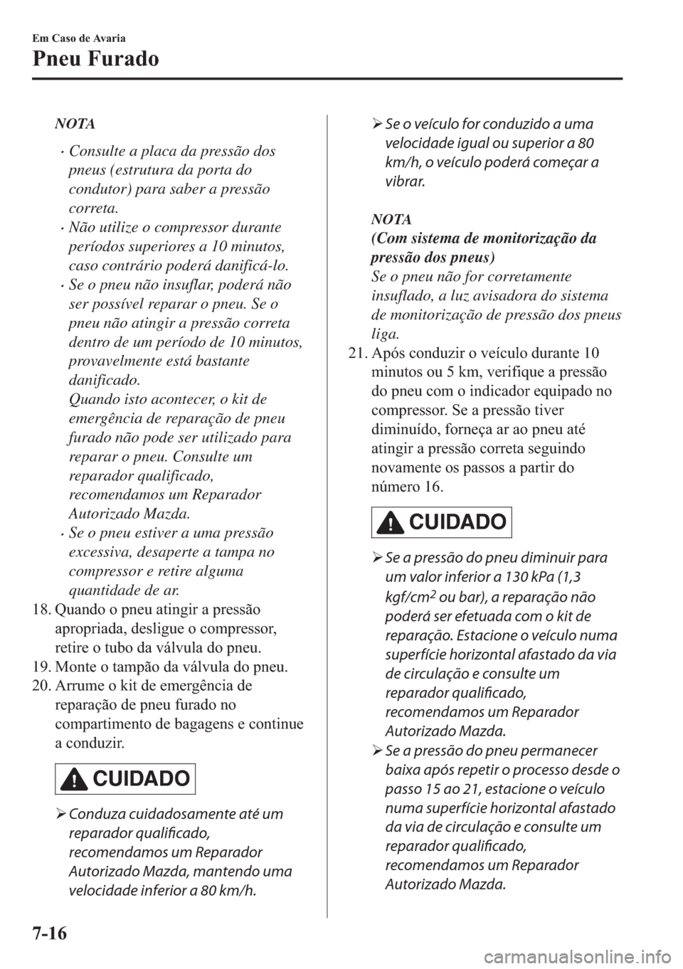 MAZDA MODEL 2 2019  Manual do proprietário (in Portuguese) NOTA
�xConsulte a placa da pressão dos
pneus (estrutura da porta do
condutor) para saber a pressão
correta.
�xNão utilize o compressor durante
períodos superiores a 10 minutos,
caso contrário pod