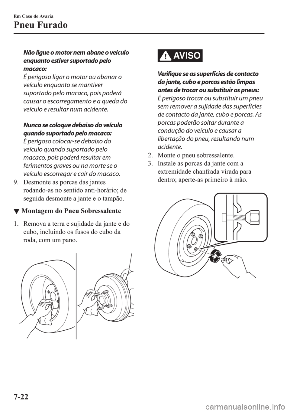 MAZDA MODEL 2 2019  Manual do proprietário (in Portuguese) Não ligue o motor nem abane o veículo
enquanto estiver suportado pelo
macaco:
É perigoso ligar o motor ou abanar o
veículo enquanto se mantiver
suportado pelo macaco, pois poderá
causar o escorre