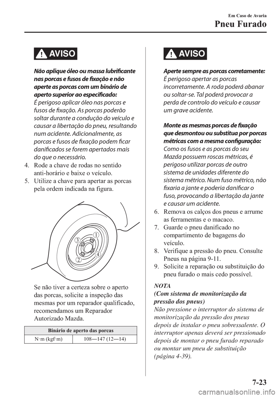 MAZDA MODEL 2 2019  Manual do proprietário (in Portuguese) AV I S O
Não aplique óleo ou massa lubrificante
nas porcas e fusos de fixação e não
aperte as porcas com um binário de
aperto superior ao especificado:
É perigoso aplicar óleo nas porcas e
fus