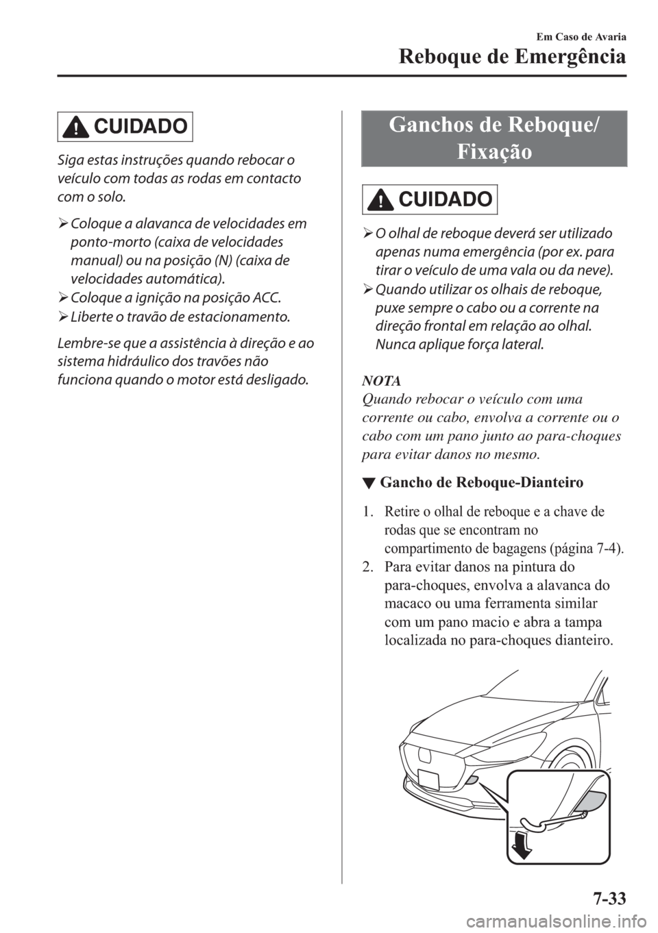 MAZDA MODEL 2 2019  Manual do proprietário (in Portuguese) CUIDADO
Siga estas instruções quando rebocar o
veículo com todas as rodas em contacto
com o solo.
�¾Coloque a alavanca de velocidades em
ponto-morto (caixa de velocidades
manual) ou na posição (