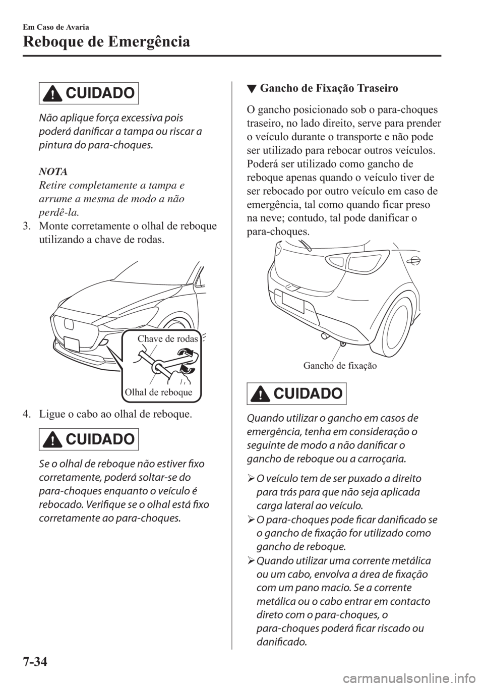 MAZDA MODEL 2 2019  Manual do proprietário (in Portuguese) CUIDADO
Não aplique força excessiva pois
poderá danificar a tampa ou riscar a
pintura do para-choques.
NOTA
Retire completamente a tampa e
arrume a mesma de modo a não
perdê-la.
�� �0�R�Q�W�H�