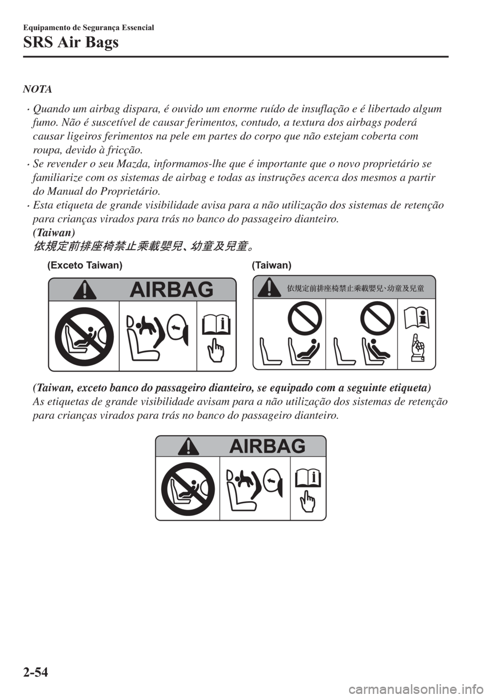 MAZDA MODEL 2 2019  Manual do proprietário (in Portuguese) NOTA
�xQuando um airbag dispara, é ouvido um enorme ruído de insuflação e é libertado algum
fumo. Não é suscetível de causar ferimentos, contudo, a textura dos airbags poderá
causar ligeiros 
