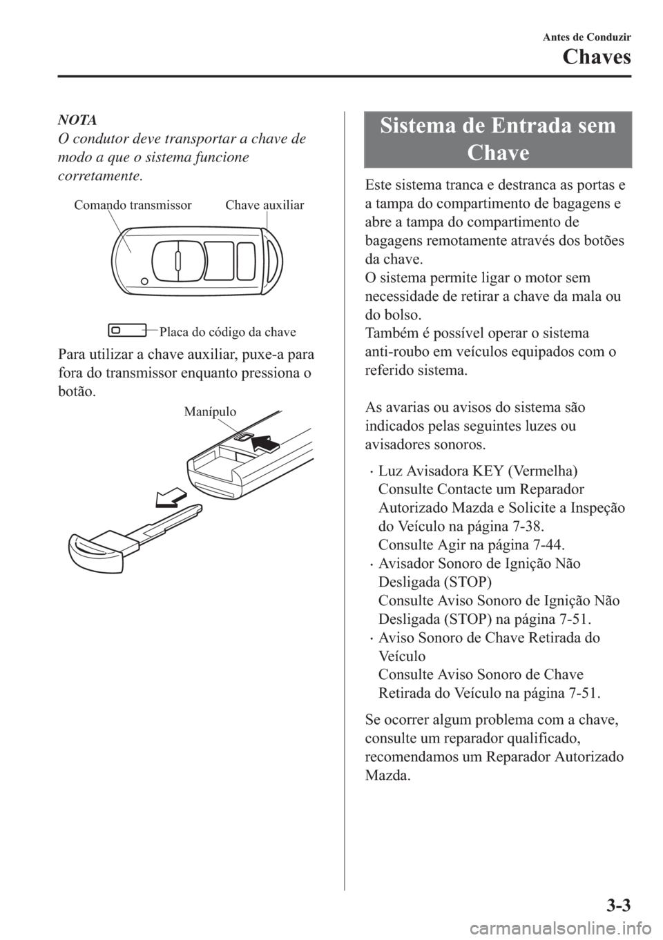 MAZDA MODEL 2 2019  Manual do proprietário (in Portuguese) NOTA
O condutor deve transportar a chave de
modo a que o sistema funcione
corretamente.
Chave auxiliar Comando transmissor
Placa do código da chave
�3�D�U�D��X�W�L�O�L�]�D�U��D��F�K�D�Y�H��D�X�[�