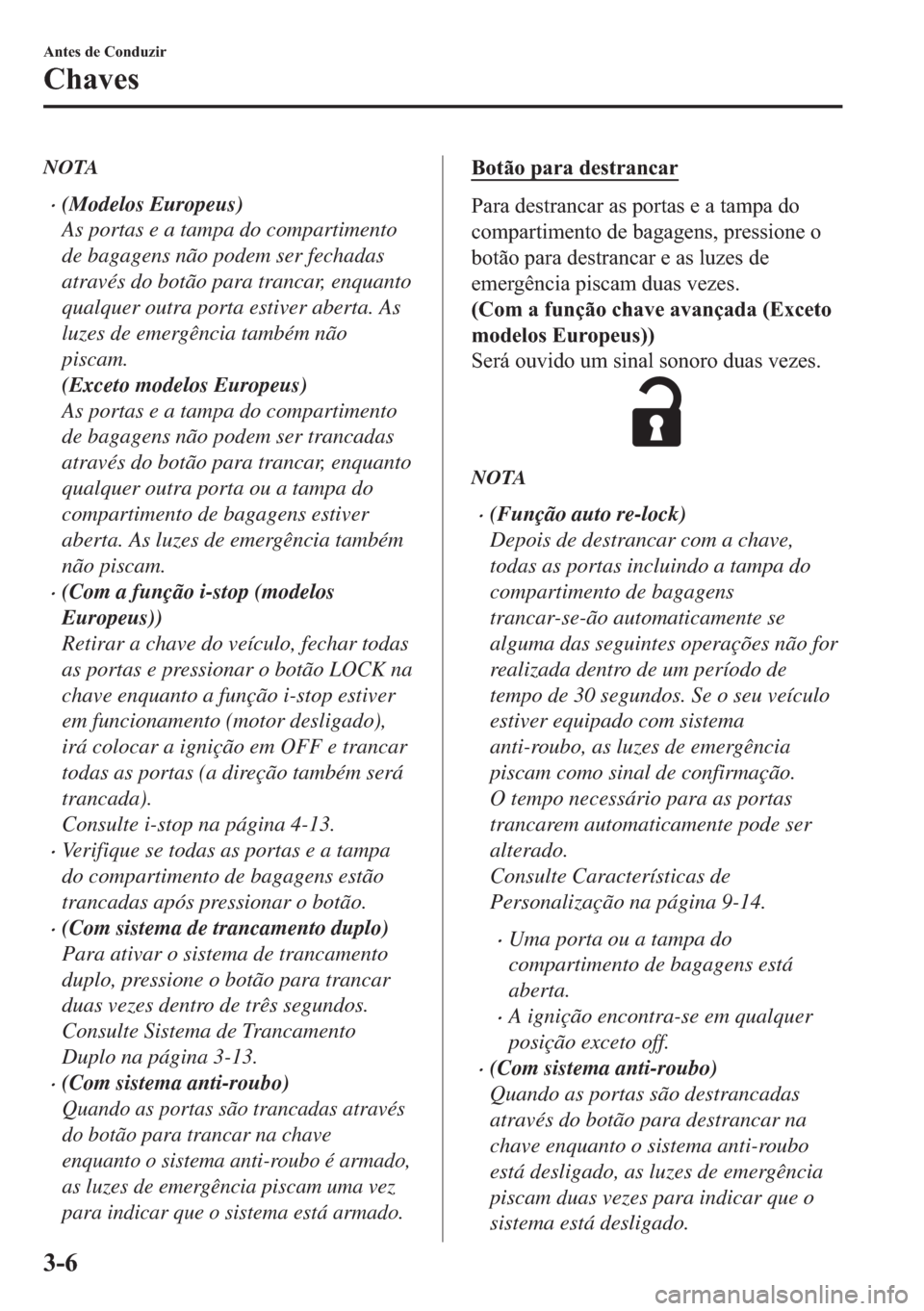 MAZDA MODEL 2 2019  Manual do proprietário (in Portuguese) NOTA
�x(Modelos Europeus)
As portas e a tampa do compartimento
de bagagens não podem ser fechadas
através do botão para trancar, enquanto
qualquer outra porta estiver aberta. As
luzes de emergênci