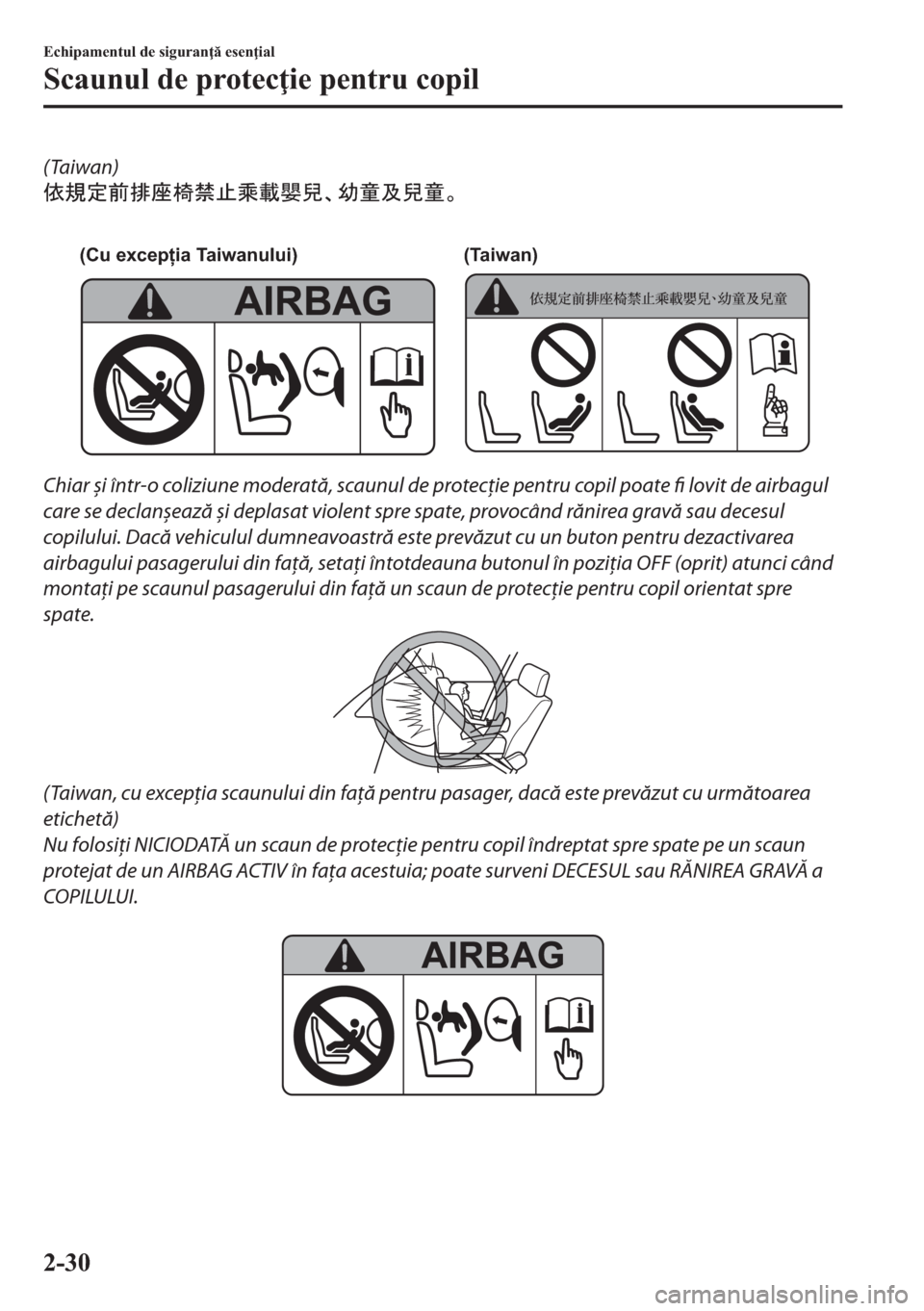 MAZDA MODEL 2 2019  Manualul de utilizare (in Romanian) (Taiwan)
k0dS<ÙÔ&—F
 
(Cu excepția Taiwanului) (Taiwan)
Chiar și într-o coliziune moderată, scaunul de protecţie pentru copil poate fi lovit de airbagul
care se declanșează și dep