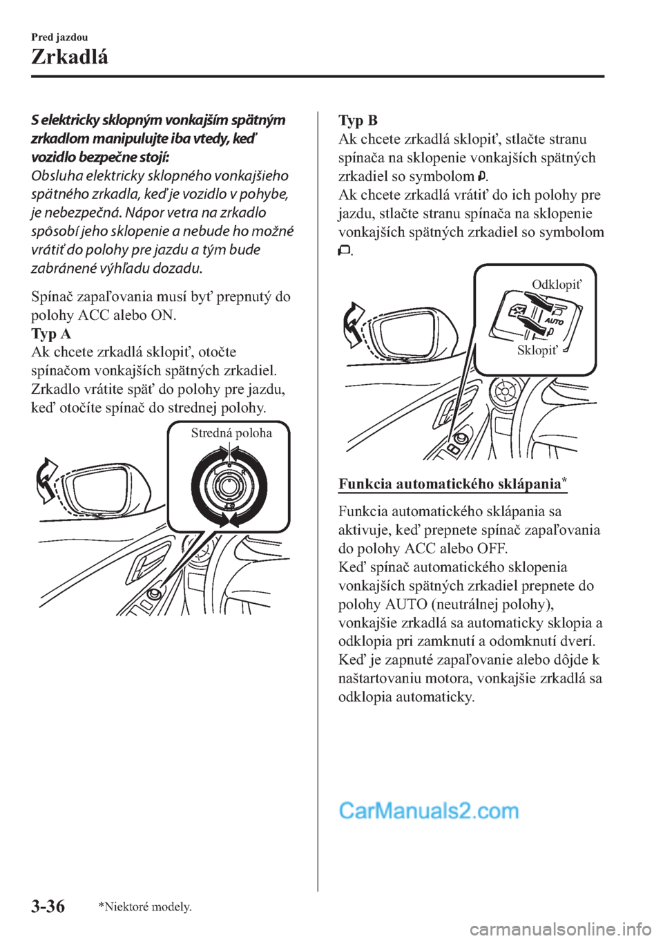 MAZDA MODEL 2 2019  Užívateľská príručka (in Slovak) S elektricky sklopným vonkajším spätným
zrkadlom manipulujte iba vtedy, keď
vozidlo bezpečne stojí:
Obsluha elektricky sklopného vonkajšieho
spätného zrkadla, keď je vozidlo v pohybe,
je 