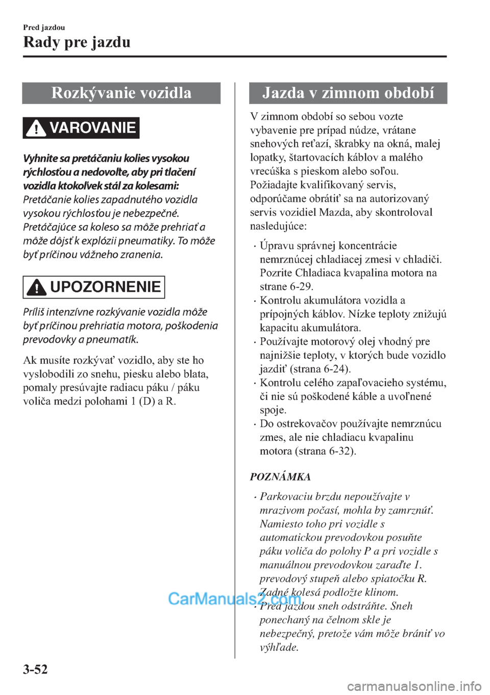 MAZDA MODEL 2 2019  Užívateľská príručka (in Slovak) �5�R�]�N�ê�Y�D�Q�L�H��Y�R�]�L�G�O�D
VAROVANIE
Vyhnite sa pretáčaniu kolies vysokou
rýchlosťou a nedovoľte, aby pri tlačení
vozidla ktokoľvek stál za kolesami:
Pretáčanie kolies zapadnuté