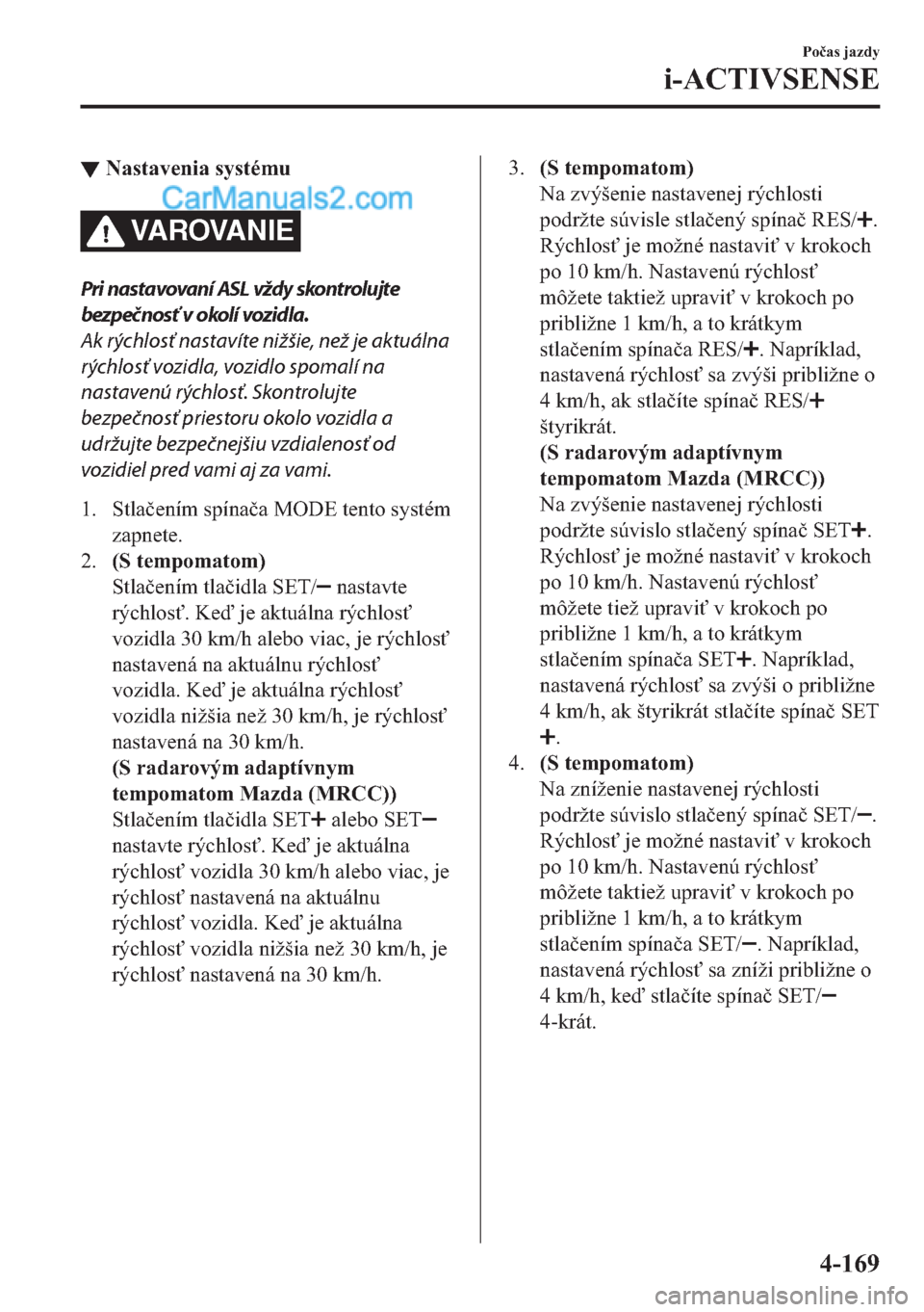 MAZDA MODEL 2 2019  Užívateľská príručka (in Slovak) ▼�1�D�V�W�D�Y�H�Q�L�D��V�\�V�W�p�P�X
VA R OVA N I E
Pri nastavovaní ASL vždy skontrolujte
bezpečnosť v okolí vozidla.
Ak rýchlosť nastavíte nižšie, než je aktuálna
rýchlosť vozidla, v