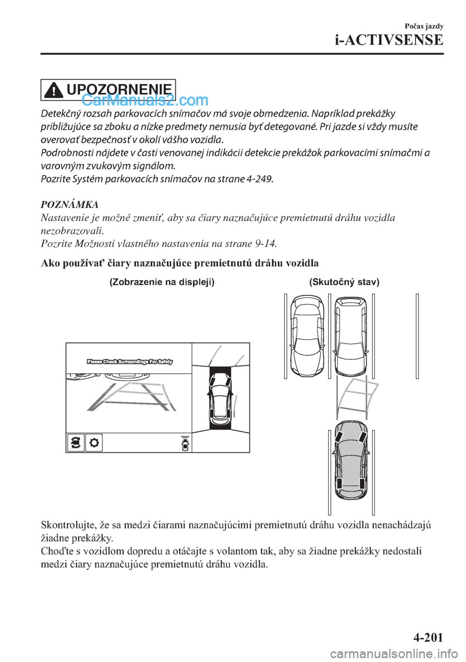 MAZDA MODEL 2 2019  Užívateľská príručka (in Slovak) UPOZORNENIE
Detekčný rozsah parkovacích snímačov má svoje obmedzenia. Napríklad prekážky
približujúce sa zboku a nízke predmety nemusia byť detegované. Pri jazde si vždy musíte
overova