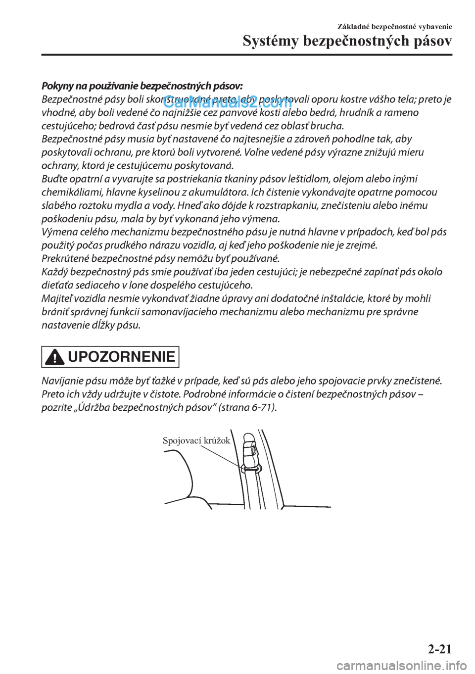 MAZDA MODEL 2 2019  Užívateľská príručka (in Slovak) Pokyny na používanie bezpečnostných pásov:
Bezpečnostné pásy boli skonštruované preto, aby poskytovali oporu kostre vášho tela; preto je
vhodné, aby boli vedené čo najnižšie cez panvo