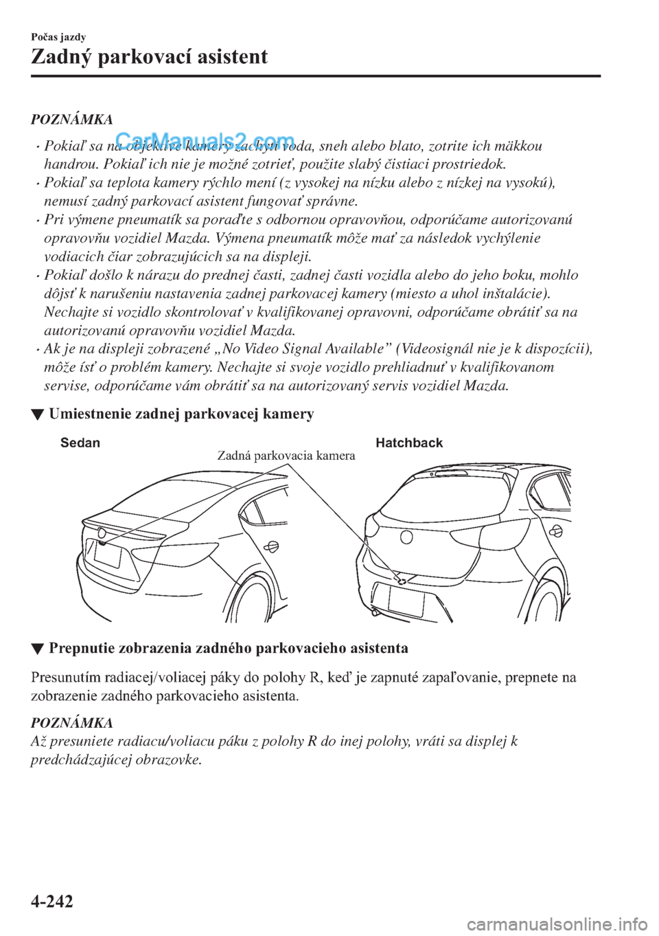 MAZDA MODEL 2 2019  Užívateľská príručka (in Slovak) POZNÁMKA
�xPokia sa na objektíve kamery zachytí voda, sneh alebo blato, zotrite ich mäkkou
handrou. Pokia ich nie je možné zotrie", použite slabý �þistiaci prostriedok.
�xPokia sa tepl
