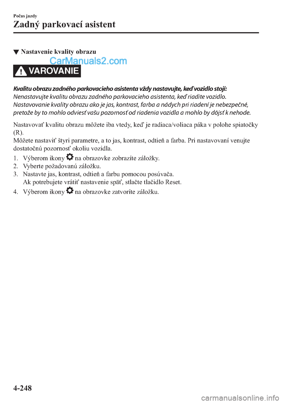MAZDA MODEL 2 2019  Užívateľská príručka (in Slovak) ▼�1�D�V�W�D�Y�H�Q�L�H��N�Y�D�O�L�W�\��R�E�U�D�]�X
VAROVANIE
Kvalitu obrazu zadného parkovacieho asistenta vždy nastavujte, keď vozidlo stojí:
Nenastavujte kvalitu obrazu zadného parkovacieho 