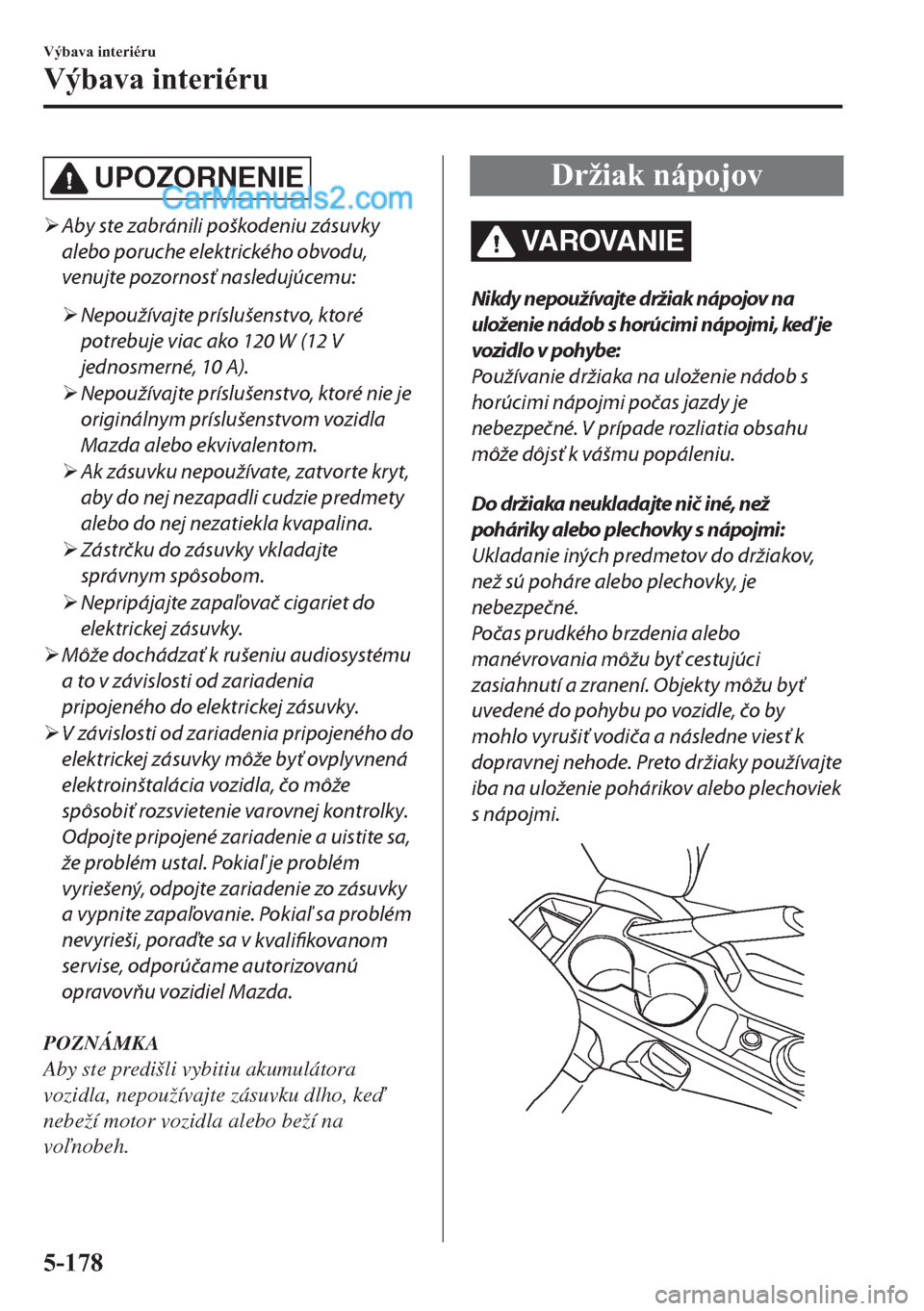 MAZDA MODEL 2 2019  Užívateľská príručka (in Slovak) UPOZORNENIE
�¾Aby ste zabránili poškodeniu zásuvky
alebo poruche elektrického obvodu,
venujte pozornosť nasledujúcemu:
�¾Nepoužívajte príslušenstvo, ktoré
potrebuje viac ako 120 W (12 V
j