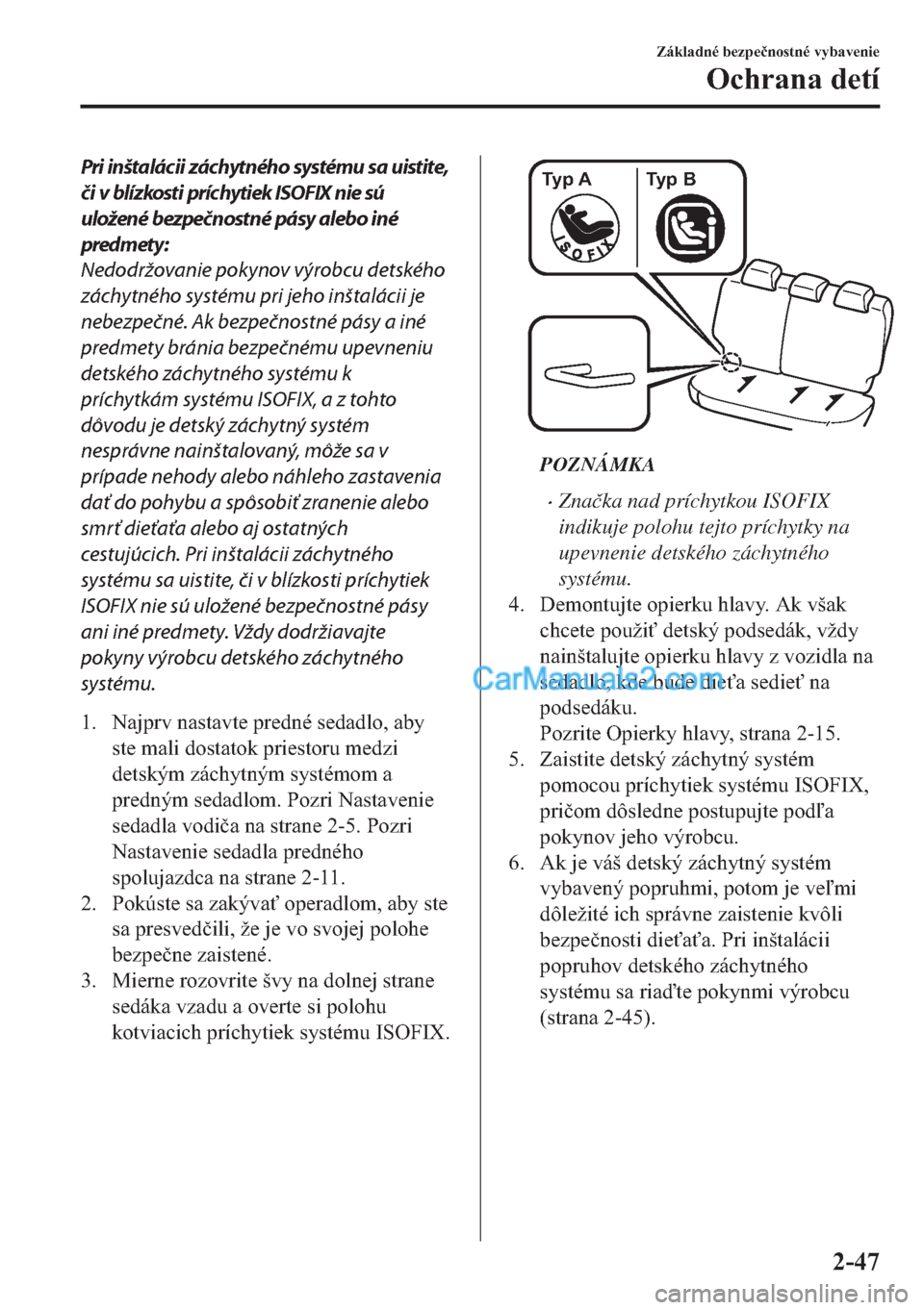 MAZDA MODEL 2 2019  Užívateľská príručka (in Slovak) Pri inštalácii záchytného systému sa uistite,
či v blízkosti príchytiek ISOFIX nie sú
uložené bezpečnostné pásy alebo iné
predmety:
Nedodržovanie pokynov výrobcu detského
záchytnéh