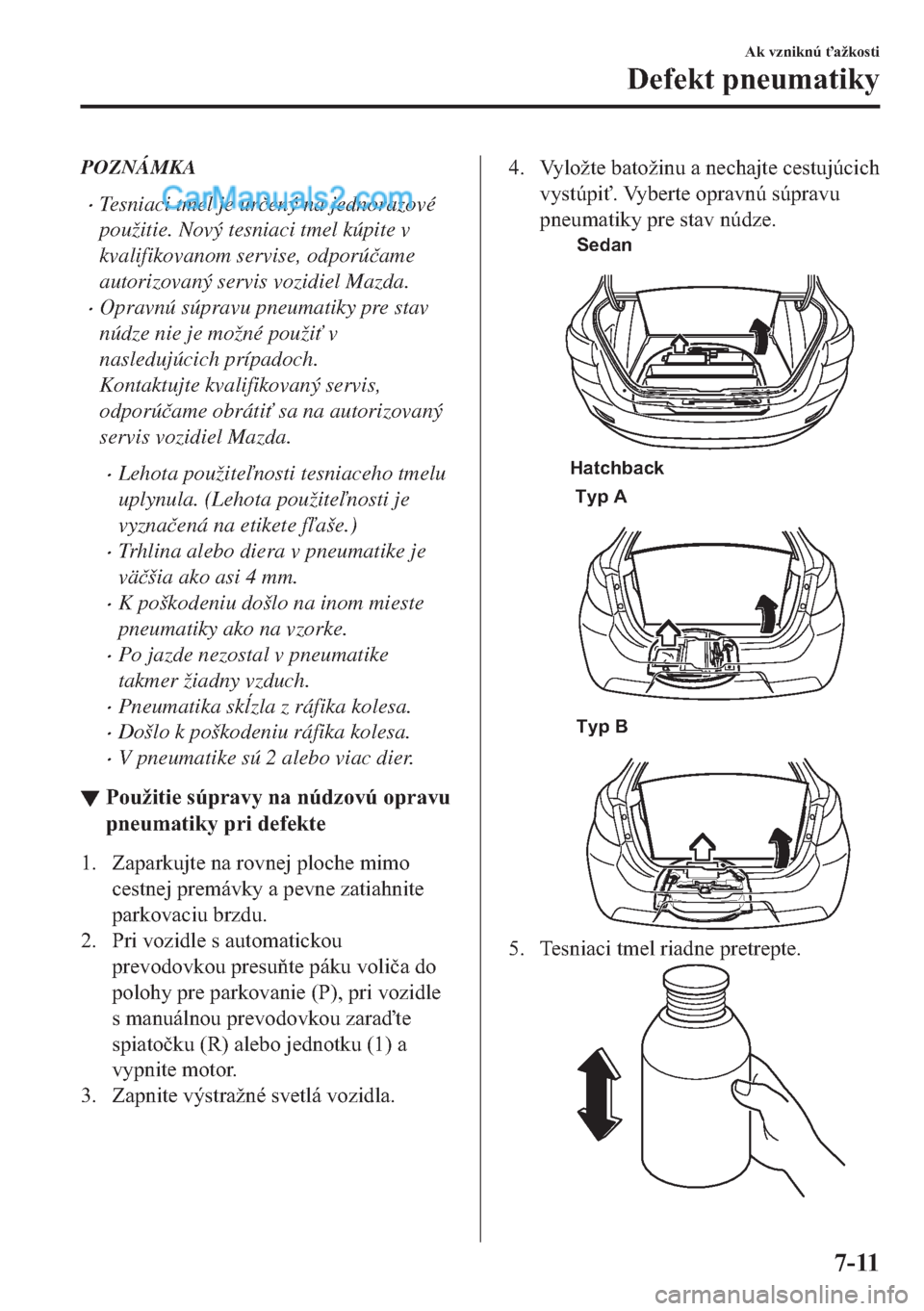MAZDA MODEL 2 2019  Užívateľská príručka (in Slovak) POZNÁMKA
�xTesniaci tmel je ur�þený na jednorazové
použitie. Nový tesniaci tmel kúpite v
kvalifikovanom servise, odporú�þame
autorizovaný servis vozidiel Mazda.
�xOpravnú súpravu pneumatik