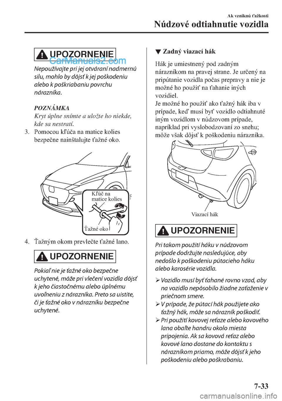 MAZDA MODEL 2 2019  Užívateľská príručka (in Slovak) UPOZORNENIE
Nepoužívajte pri jej otváraní nadmernú
silu, mohlo by dôjsť k jej poškodeniu
alebo k poškriabaniu povrchu
nárazníka.
POZNÁMKA
Kryt úplne snímte a uložte ho niekde,
kde sa ne