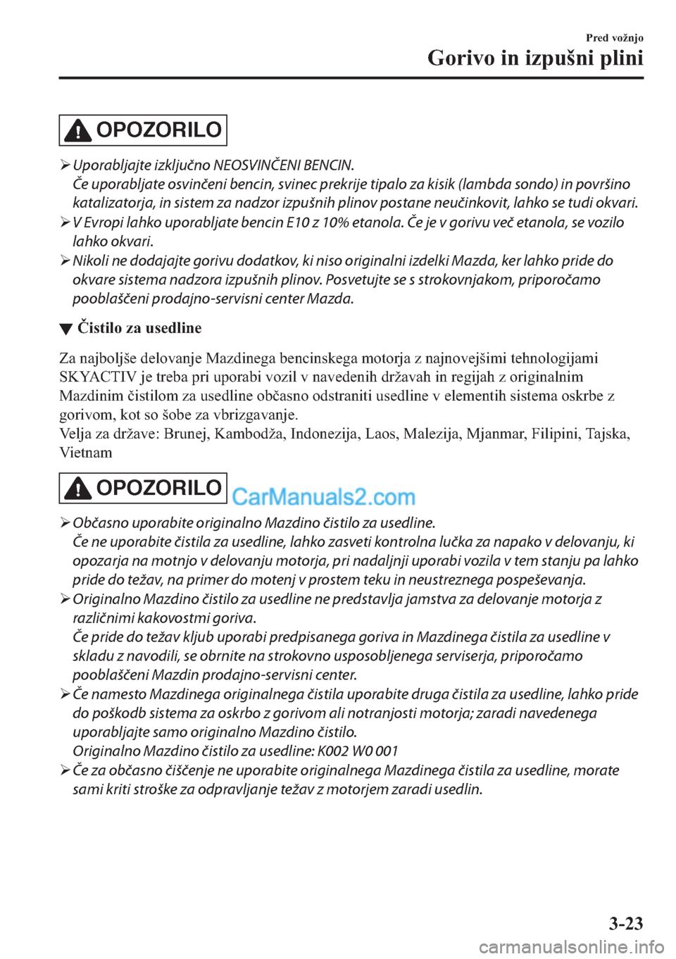 MAZDA MODEL 2 2019  Priročnik za lastnika (in Slovenian) OPOZORILO
�¾Uporabljajte izključno NEOSVINČENI BENCIN.
Če uporabljate osvinčeni bencin, svinec prekrije tipalo za kisik (lambda sondo) in površino
katalizatorja, in sistem za nadzor izpušnih pl