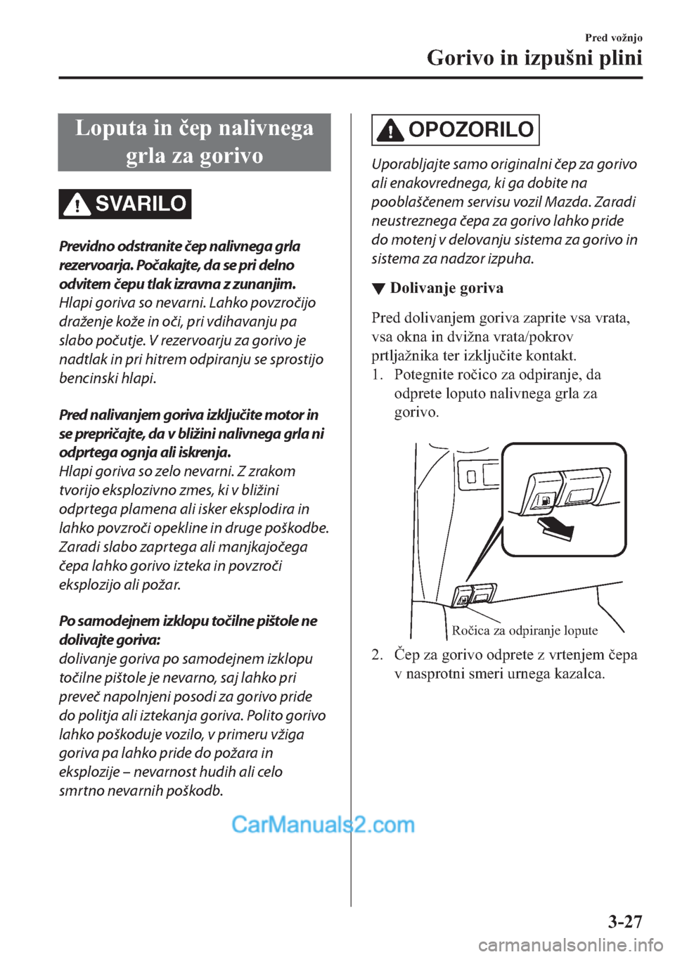 MAZDA MODEL 2 2019  Priročnik za lastnika (in Slovenian) �/�R�S�X�W�D��L�Q��þ�H�S��Q�D�O�L�Y�Q�H�J�D
�J�U�O�D��]�D��J�R�U�L�Y�R
SVARILO
Previdno odstranite čep nalivnega grla
rezervoarja. Počakajte, da se pri delno
odvitem čepu tlak izravna z zunan