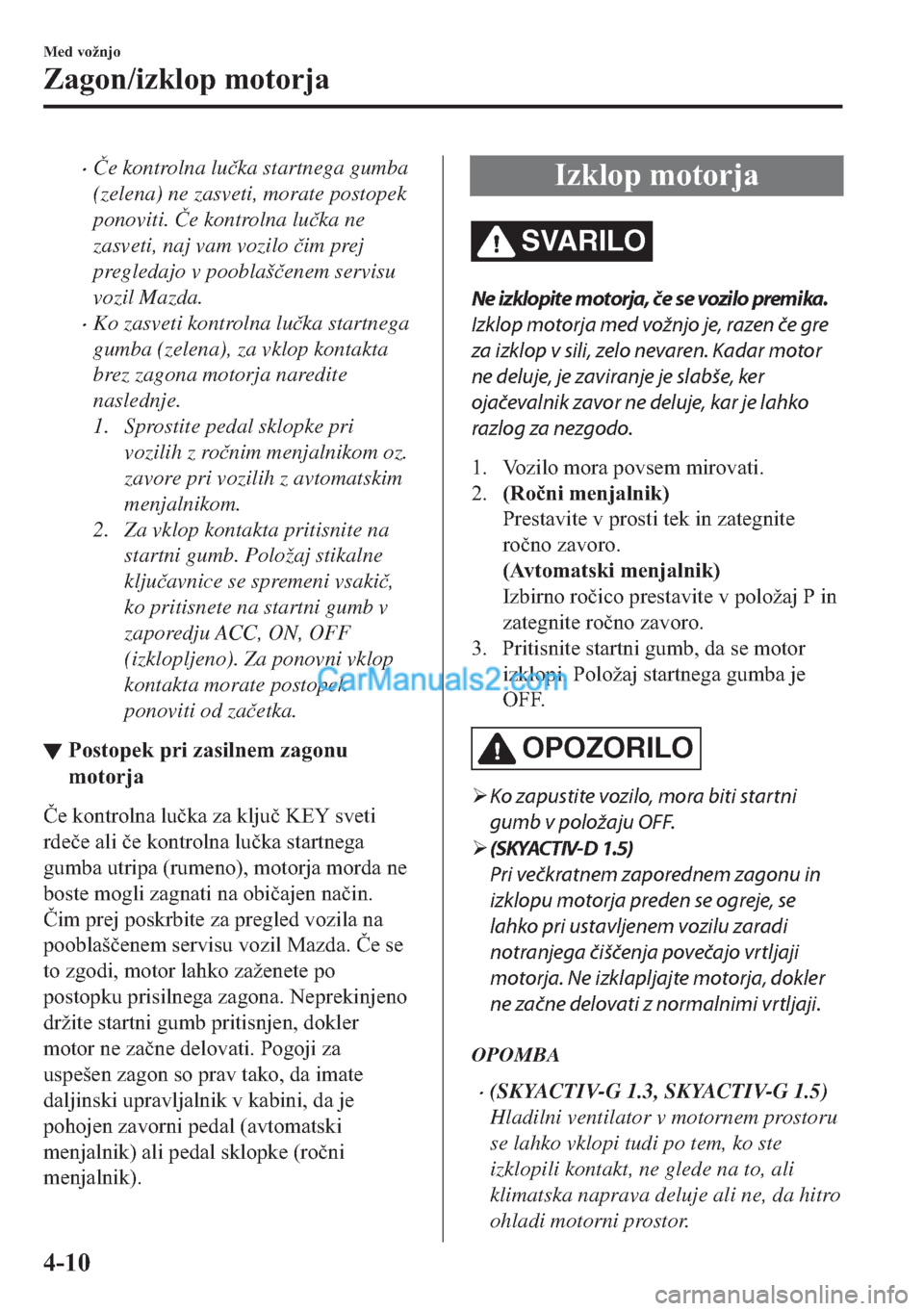 MAZDA MODEL 2 2019  Priročnik za lastnika (in Slovenian) �x�ýe kontrolna lu�þka startnega gumba
(zelena) ne zasveti, morate postopek
ponoviti. �ýe kontrolna lu�þka ne
zasveti, naj vam vozilo �þim prej
pregledajo v pooblaš�þenem servisu
vozil Mazda.
�