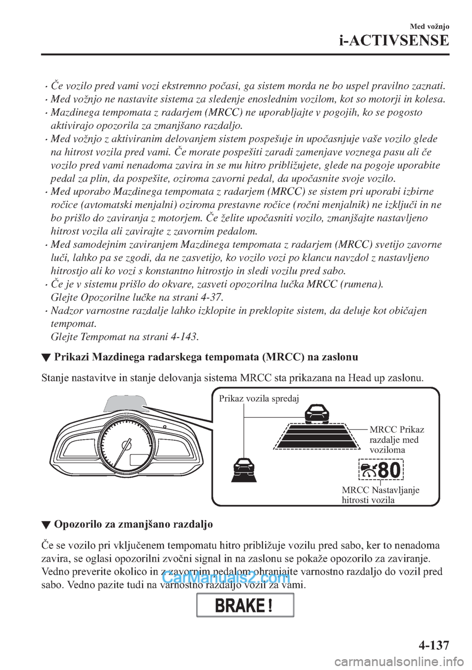 MAZDA MODEL 2 2019  Priročnik za lastnika (in Slovenian) �x�ýe vozilo pred vami vozi ekstremno po�þasi, ga sistem morda ne bo uspel pravilno zaznati.
�xMed vožnjo ne nastavite sistema za sledenje enoslednim vozilom, kot so motorji in kolesa.
�xMazdinega 