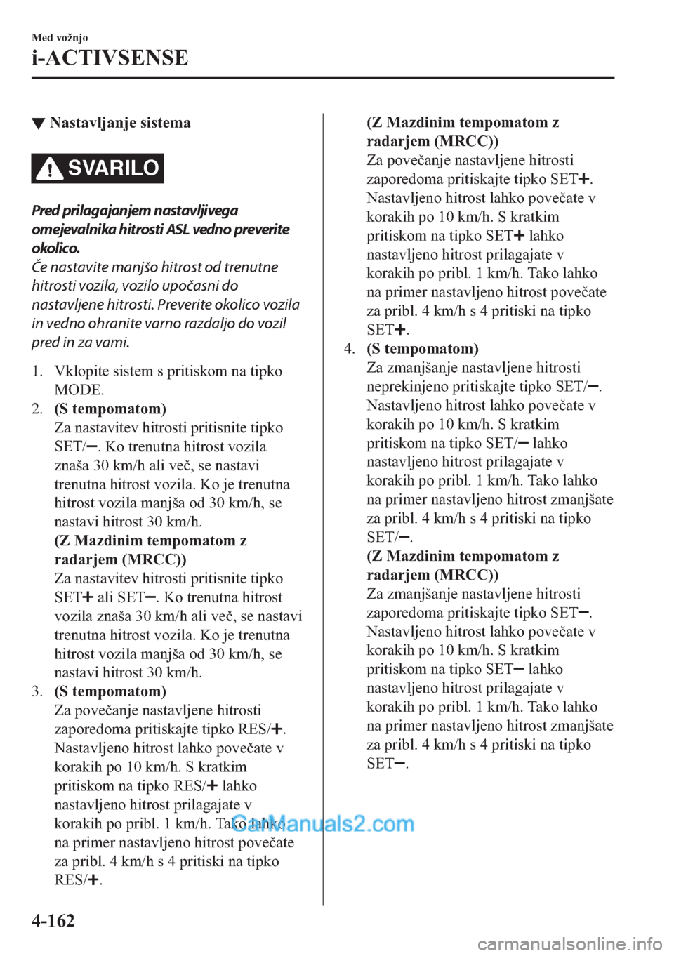 MAZDA MODEL 2 2019  Priročnik za lastnika (in Slovenian) ▼�1�D�V�W�D�Y�O�M�D�Q�M�H��V�L�V�W�H�P�D
SVARILO
Pred prilagajanjem nastavljivega
omejevalnika hitrosti ASL vedno preverite
okolico.
Če nastavite manjšo hitrost od trenutne
hitrosti vozila, vozil