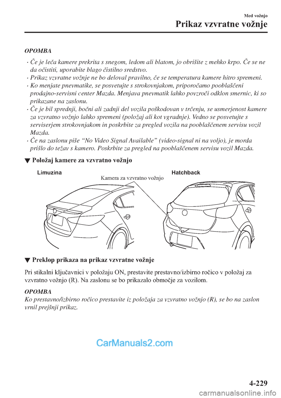 MAZDA MODEL 2 2019  Priročnik za lastnika (in Slovenian) OPOMBA
�x�ýe je le�þa kamere prekrita s snegom, ledom ali blatom, jo obrišite z mehko krpo. �ýe se ne
da o�þistiti, uporabite blago �þistilno sredstvo.
�xPrikaz vzvratne vožnje ne bo deloval pr