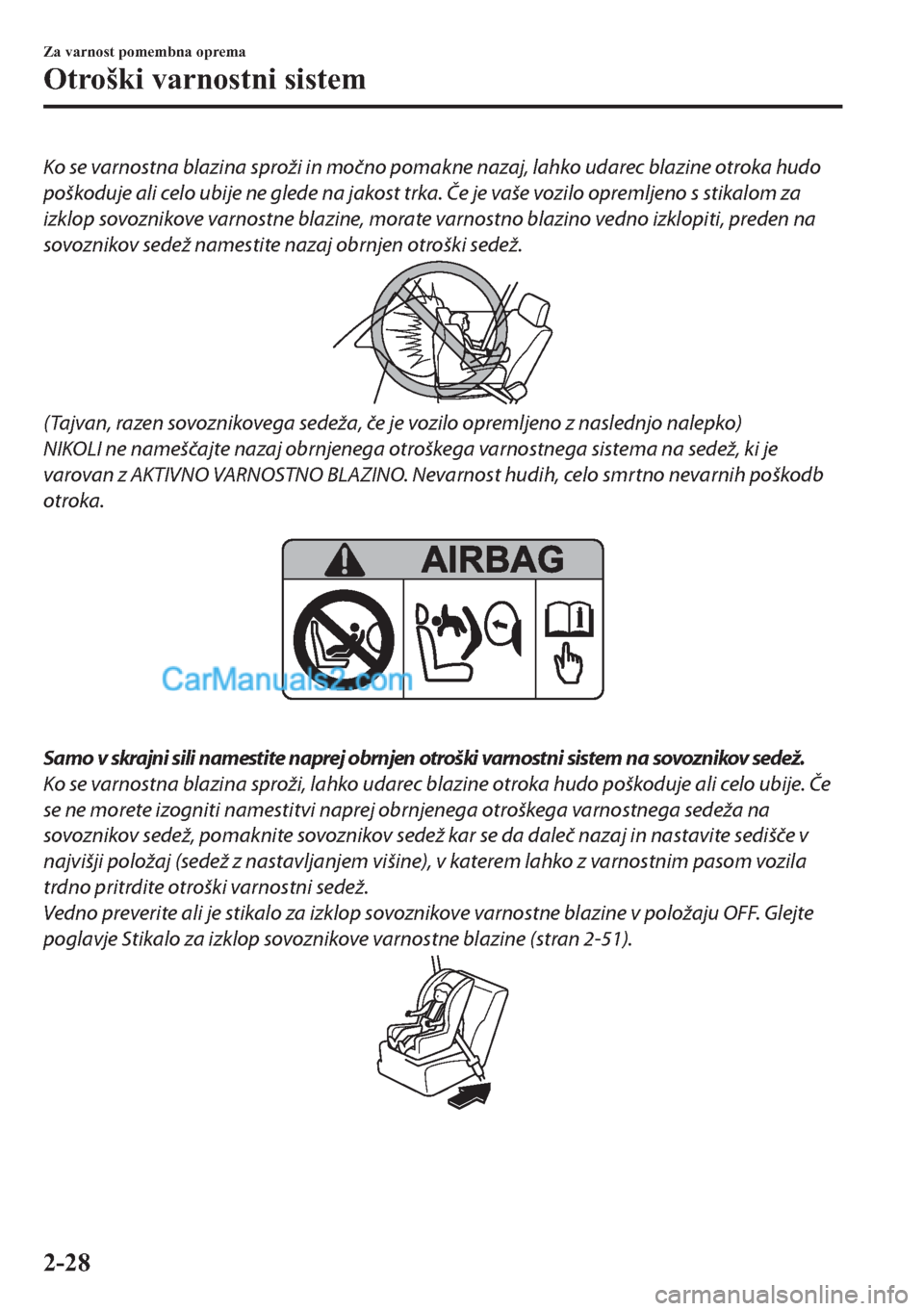 MAZDA MODEL 2 2019  Priročnik za lastnika (in Slovenian) Ko se varnostna blazina sproži in močno pomakne nazaj, lahko udarec blazine otroka hudo
poškoduje ali celo ubije ne glede na jakost trka. Če je vaše vozilo opremljeno s stikalom za
izklop sovozni