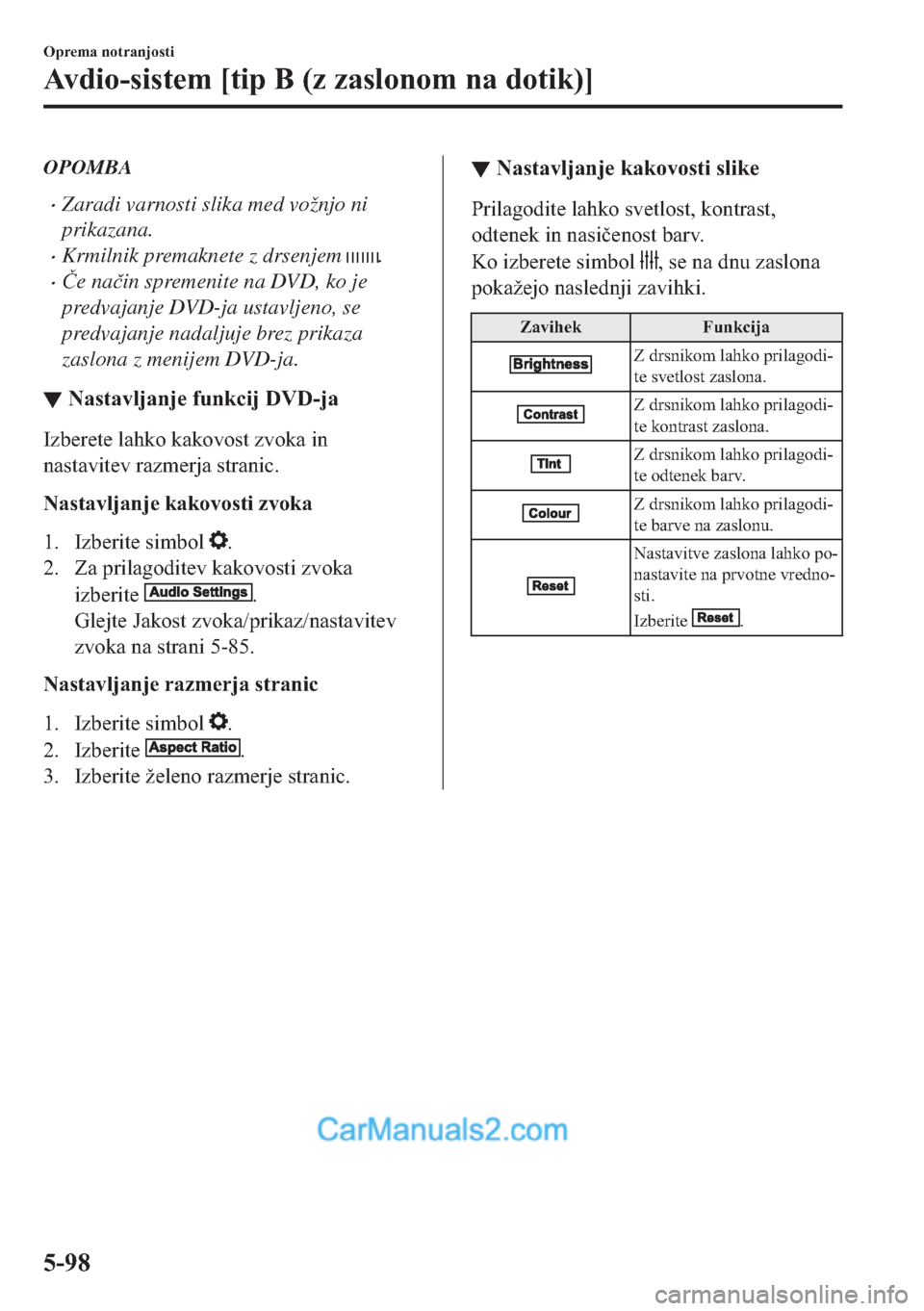 MAZDA MODEL 2 2019  Priročnik za lastnika (in Slovenian) OPOMBA
�xZaradi varnosti slika med vožnjo ni
prikazana.
�xKrmilnik premaknete z drsenjem .
�x�ýe na�þin spremenite na DVD, ko je
predvajanje DVD-ja ustavljeno, se
predvajanje nadaljuje brez prikaza