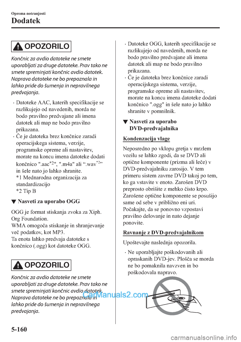 MAZDA MODEL 2 2019  Priročnik za lastnika (in Slovenian) OPOZORILO
Končnic za avdio datoteke ne smete
uporabljati za druge datoteke. Prav tako ne
smete spreminjati končnic avdio datotek.
Naprava datoteke ne bo prepoznala in
lahko pride do šumenja in nepr