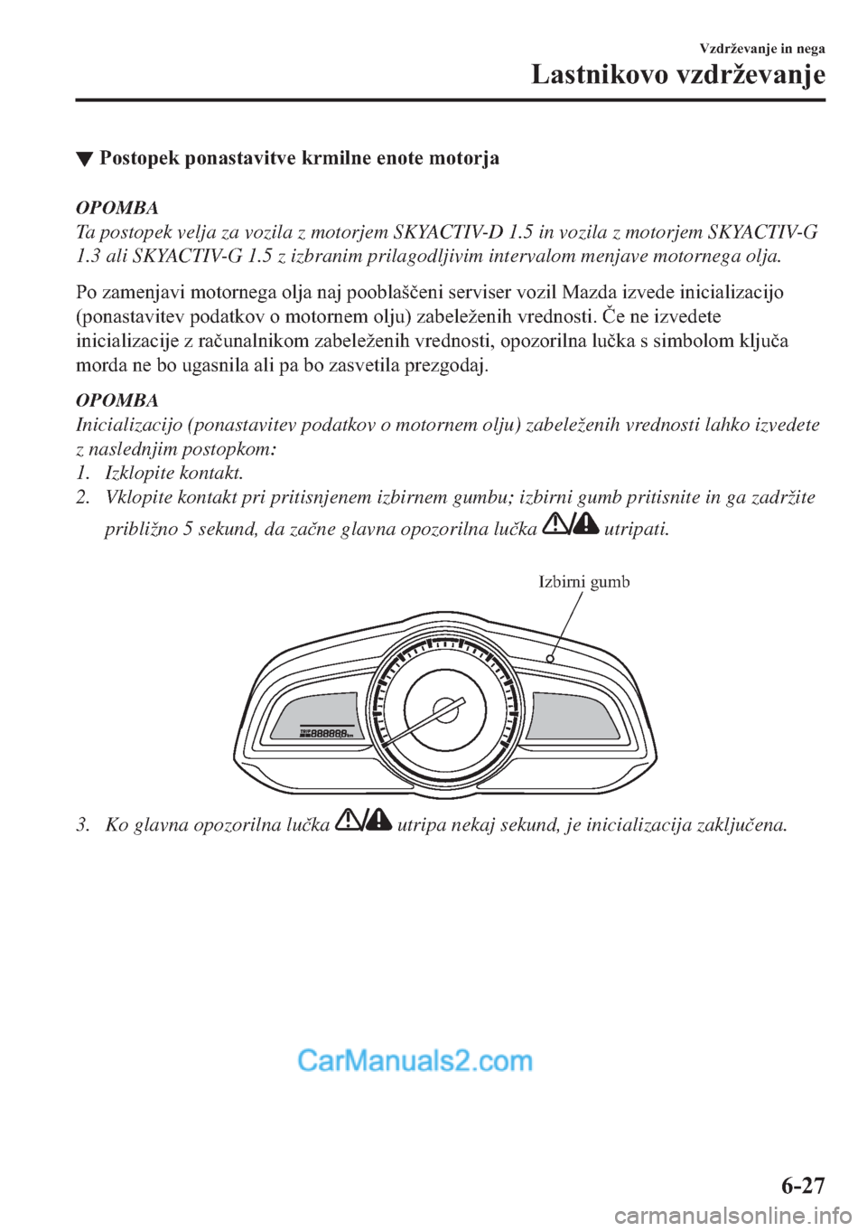 MAZDA MODEL 2 2019  Priročnik za lastnika (in Slovenian) ▼�3�R�V�W�R�S�H�N��S�R�Q�D�V�W�D�Y�L�W�Y�H��N�U�P�L�O�Q�H��H�Q�R�W�H��P�R�W�R�U�M�D
OPOMBA
Ta postopek velja za vozila z motorjem SKYACTIV-D 1.5 in vozila z motorjem SKYACTIV-G
1.3 ali SKYACTIV-