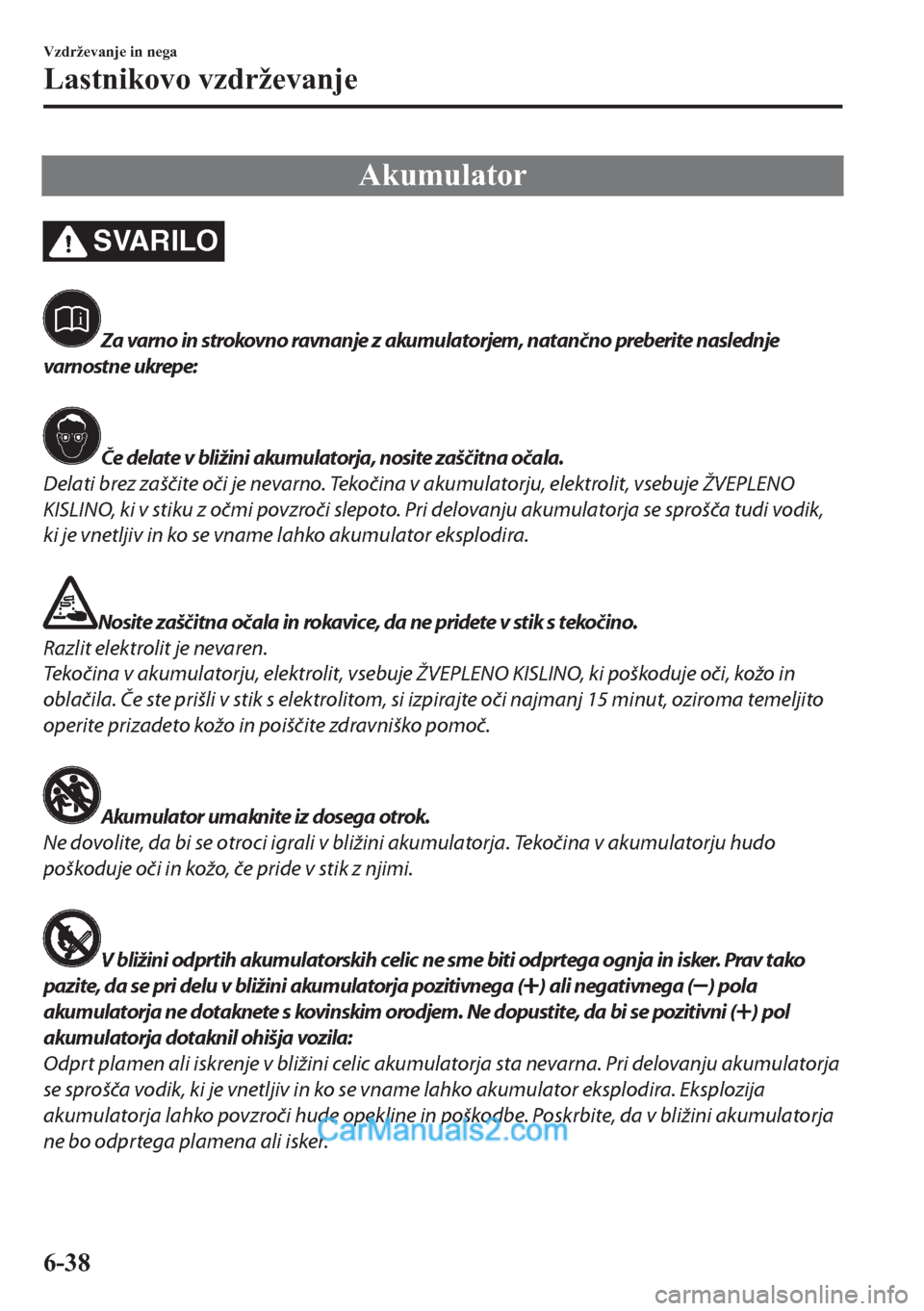 MAZDA MODEL 2 2019  Priročnik za lastnika (in Slovenian) �$�N�X�P�X�O�D�W�R�U
SVARILO
Za varno in strokovno ravnanje z akumulatorjem, natančno preberite naslednje
varnostne ukrepe:
Če delate v bližini akumulatorja, nosite zaščitna očala.
Delati brez z