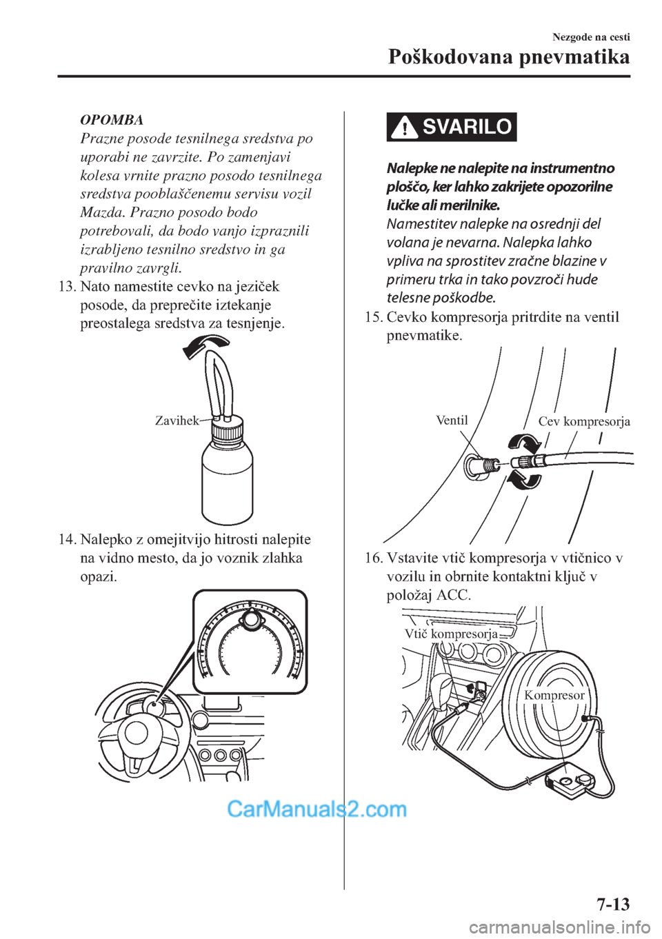MAZDA MODEL 2 2019  Priročnik za lastnika (in Slovenian) OPOMBA
Prazne posode tesnilnega sredstva po
uporabi ne zavrzite. Po zamenjavi
kolesa vrnite prazno posodo tesnilnega
sredstva pooblaš�þenemu servisu vozil
Mazda. Prazno posodo bodo
potrebovali, da b