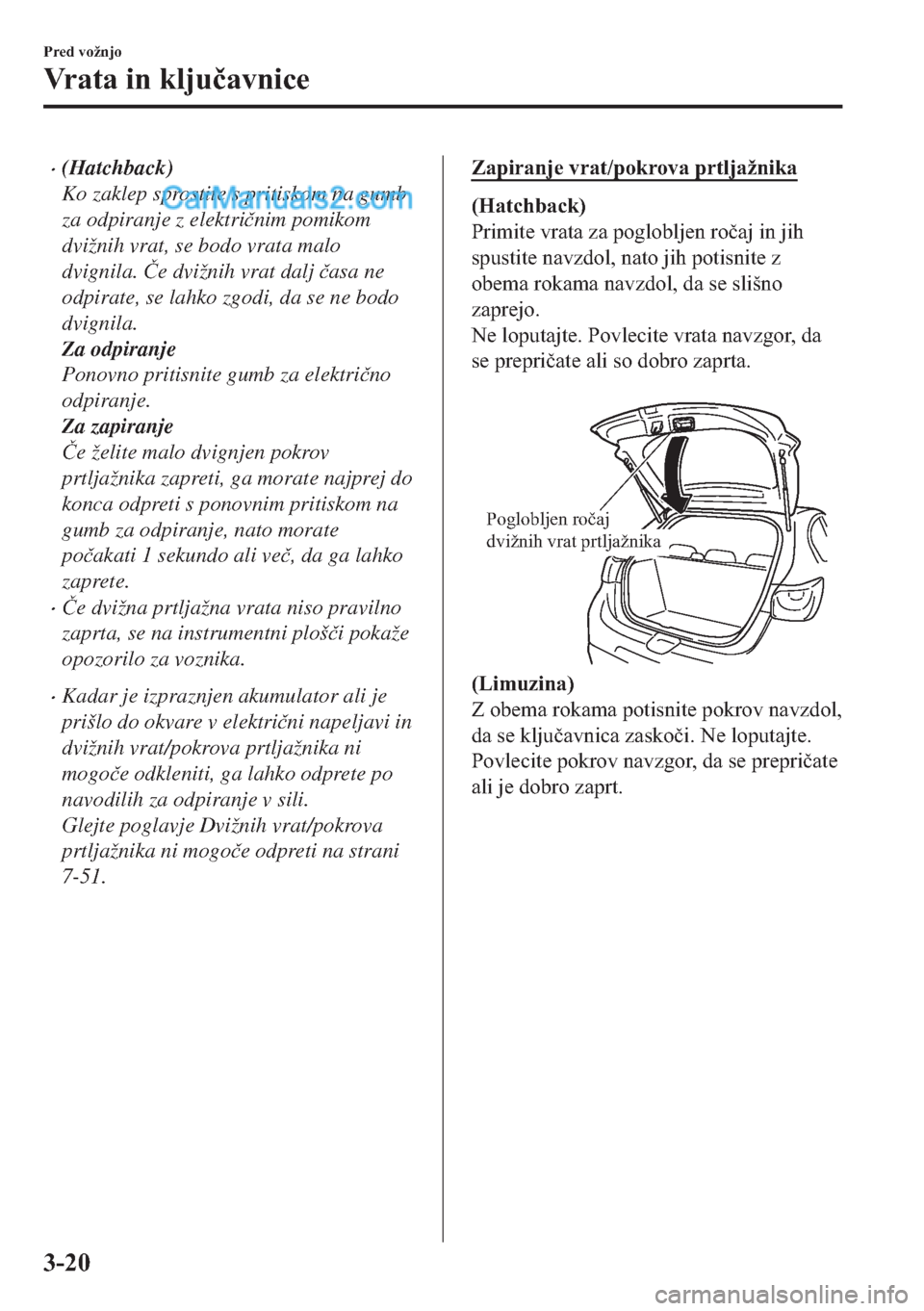 MAZDA MODEL 2 2019  Priročnik za lastnika (in Slovenian) �x(Hatchback)
Ko zaklep sprostite s pritiskom na gumb
za odpiranje z elektri�þnim pomikom
dvižnih vrat, se bodo vrata malo
dvignila. �ýe dvižnih vrat dalj �þasa ne
odpirate, se lahko zgodi, da se