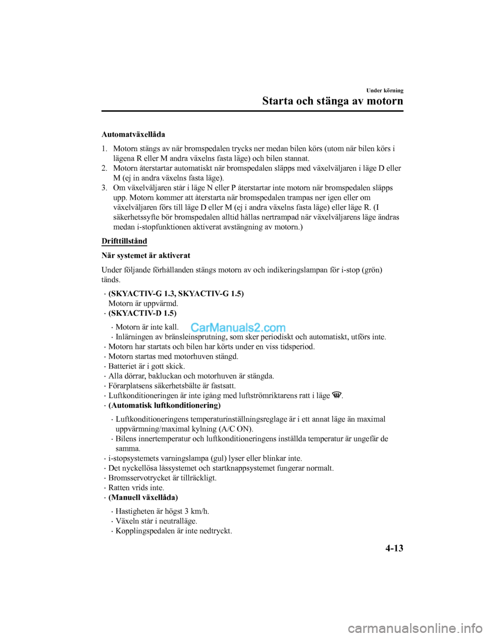MAZDA MODEL 2 2019 Ägarmanual (in Swedish) Automatväxellåda
1. Motorn stängs av när bromspedalen trycks ner medan bilen körs (utom när bilen körs i
lägena R eller M andra växelns fasta läge) och bilen stannat.
2. Motorn återstartar MAZDA MODEL 2 2019 Ägarmanual (in Swedish) Automatväxellåda
1. Motorn stängs av när bromspedalen trycks ner medan bilen körs (utom när bilen körs i
lägena R eller M andra växelns fasta läge) och bilen stannat.
2. Motorn återstartar
