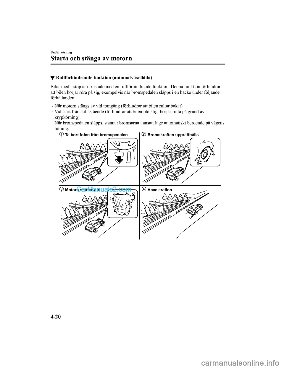 MAZDA MODEL 2 2019  Ägarmanual (in Swedish) ▼Rullförhindrande funktion (automatväxellåda)
Bilar med i-stop är utrustade med en rullförhindrande funktion.
 Denna funktion förhindrar
att bilen börjar röra på sig, exe mpelvis när broms