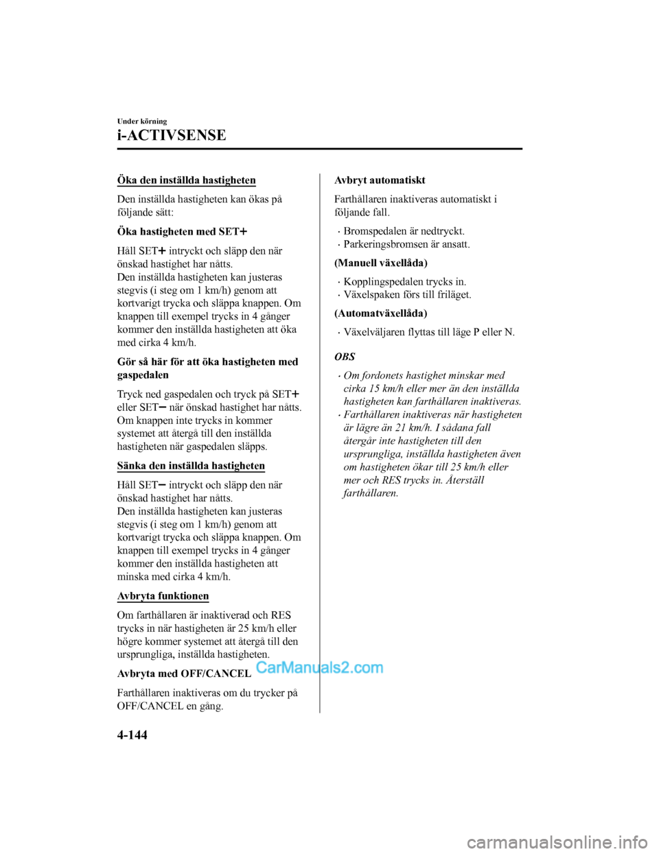 MAZDA MODEL 2 2019 Ägarmanual (in Swedish) Öka den inställda hastigheten
Den inställda hastigheten kan ökas på
följande sätt:
Öka hastigheten med SET
Håll SET intryckt och släpp den när
önskad hastighet har nåtts.
Den inställda h MAZDA MODEL 2 2019 Ägarmanual (in Swedish) Öka den inställda hastigheten
Den inställda hastigheten kan ökas på
följande sätt:
Öka hastigheten med SET
Håll SET intryckt och släpp den när
önskad hastighet har nåtts.
Den inställda h