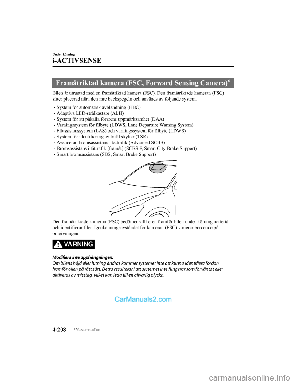 MAZDA MODEL 2 2019  Ägarmanual (in Swedish) Framåtriktad kamera (FSC, Forward Sensing Camera)*
Bilen är utrustad med en framåtri ktad kamera (FSC). Den framåtriktade kameran (FSC)
sitter placerad nära den inre backspegeln och används av f