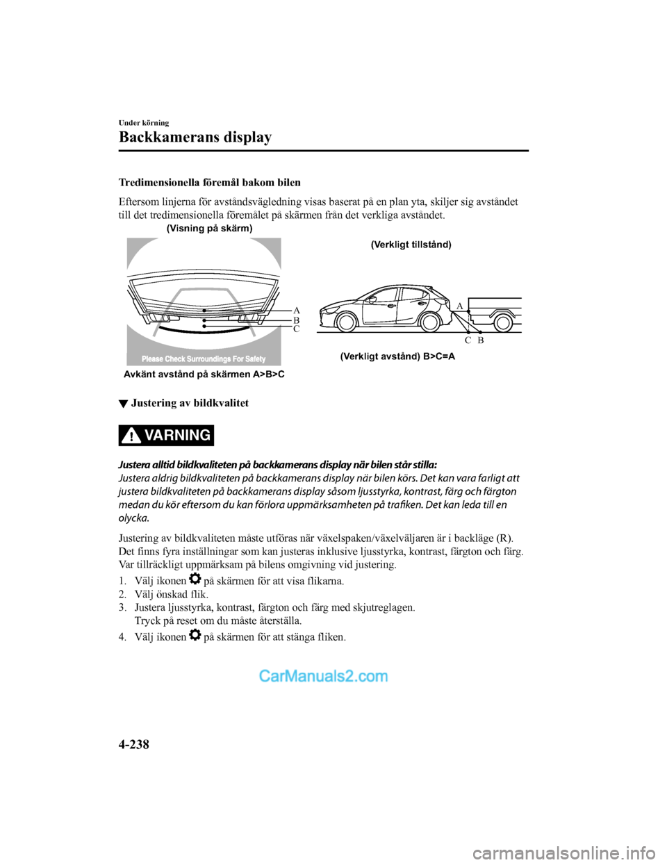 MAZDA MODEL 2 2019  Ägarmanual (in Swedish) Tredimensionella föremål bakom bilen
Eftersom linjerna för avståndsvägledning visas baserat på en plan yta, skiljer sig avståndet
till det tredimensionella förem ålet på skärmen från det v