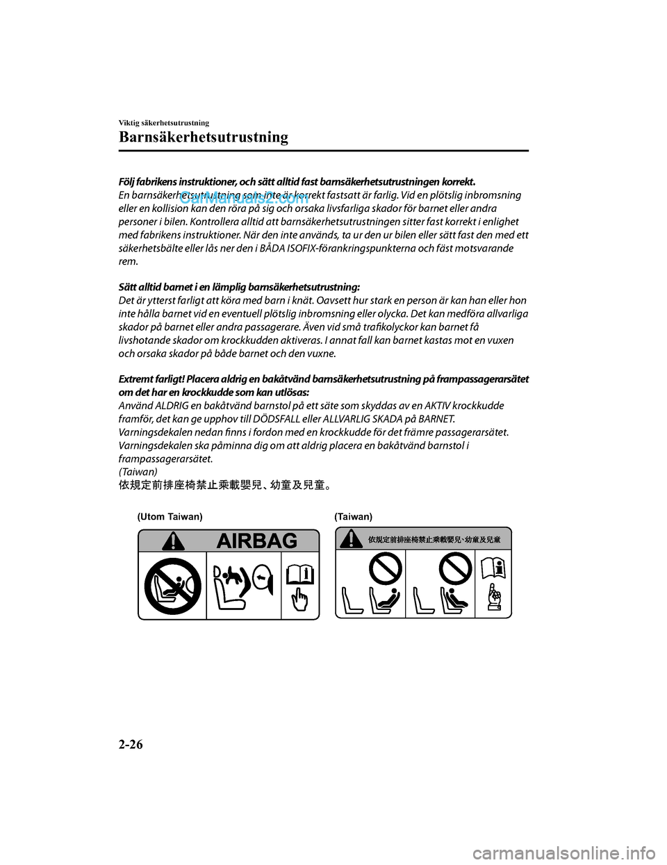 MAZDA MODEL 2 2019  Ägarmanual (in Swedish) Följ fabrikens instruktioner, och sätt alltid fast barnsäkerhetsutrustningen korrekt.
En barnsäkerhetsutrustning som inte är korrekt fastsatt är farlig. Vid en plötslig inbromsning
eller en kol