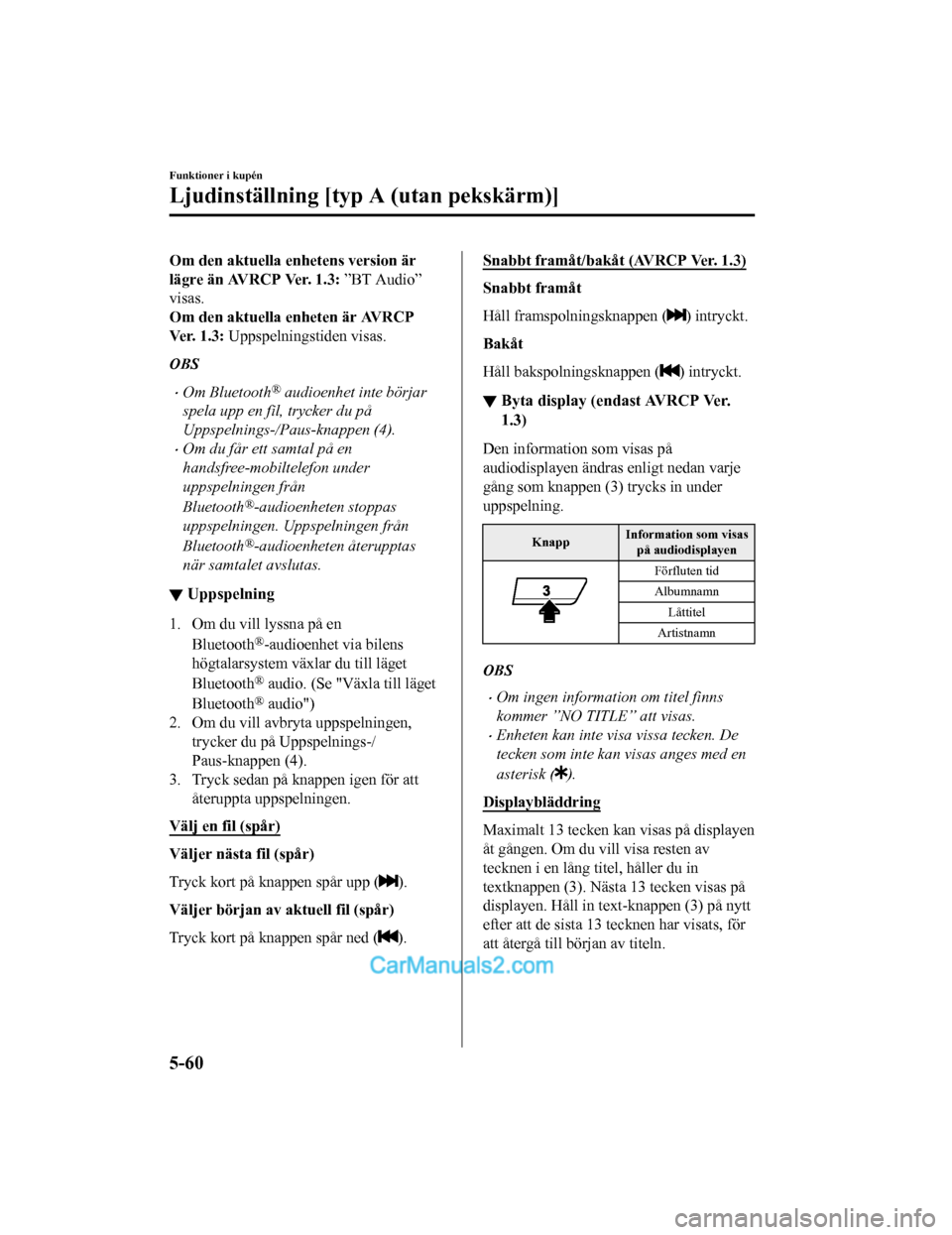 MAZDA MODEL 2 2019 Ägarmanual (in Swedish) Om den aktuella enhetens version är
lägre än AVRCP Ver. 1.3: ”BT Audio”
visas.
Om den aktuella enheten är AVRCP
Ver. 1.3: Uppspelningstiden visas.
OBS
Om Bluetooth® audioenhet inte börja MAZDA MODEL 2 2019 Ägarmanual (in Swedish) Om den aktuella enhetens version är
lägre än AVRCP Ver. 1.3: ”BT Audio”
visas.
Om den aktuella enheten är AVRCP
Ver. 1.3: Uppspelningstiden visas.
OBS
Om Bluetooth® audioenhet inte börja
