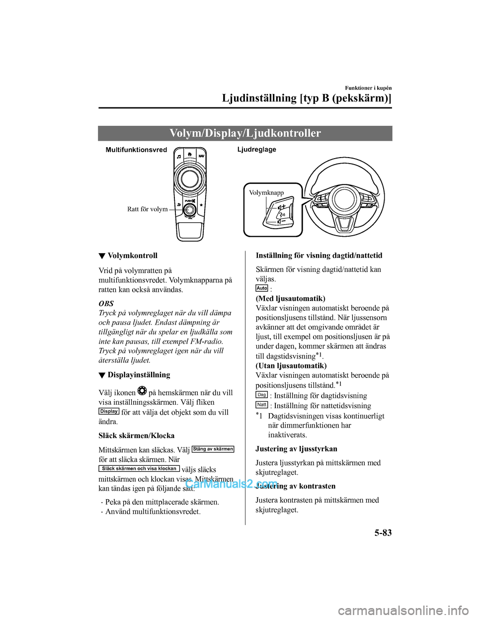 MAZDA MODEL 2 2019 Ägarmanual (in Swedish) Volym/Display/Ljudkontroller
Ratt för volym
Multifunktionsvred
Ljudreglage
Volymknapp
▼Vo l y m k o n t r o l l
Vrid på volymratten på
multifunktionsvredet. Volymknapparna på
ratten kan också a MAZDA MODEL 2 2019 Ägarmanual (in Swedish) Volym/Display/Ljudkontroller
Ratt för volym
Multifunktionsvred
Ljudreglage
Volymknapp
▼Vo l y m k o n t r o l l
Vrid på volymratten på
multifunktionsvredet. Volymknapparna på
ratten kan också a