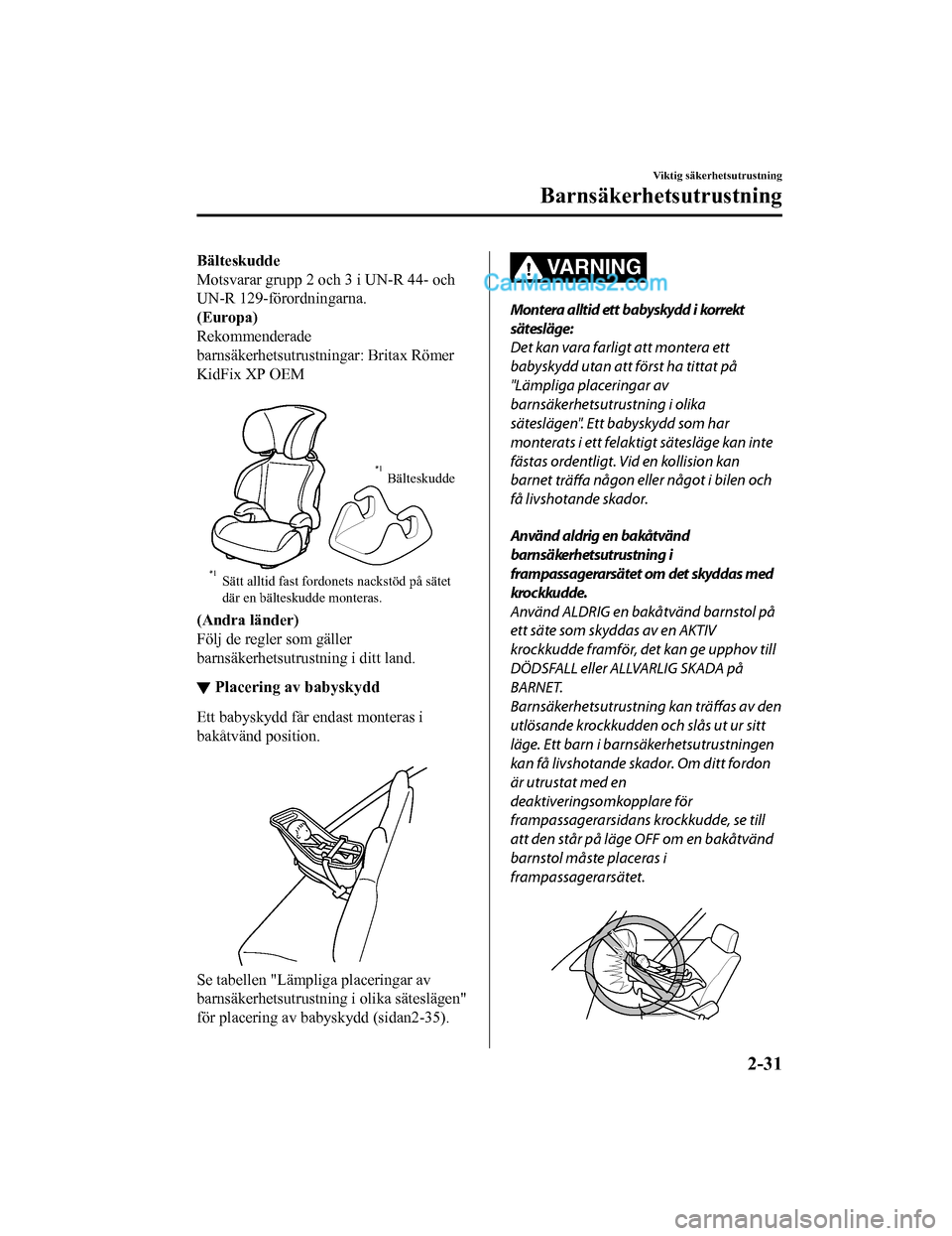 MAZDA MODEL 2 2019  Ägarmanual (in Swedish) Bälteskudde
Motsvarar grupp 2 och 3 i UN-R 44- och
UN-R 129-förordningarna.
(Europa)
Rekommenderade
barnsäkerhetsutrustningar: Britax Römer
KidFix XP OEM
 
Sätt alltid fast fordonets nackstöd p�