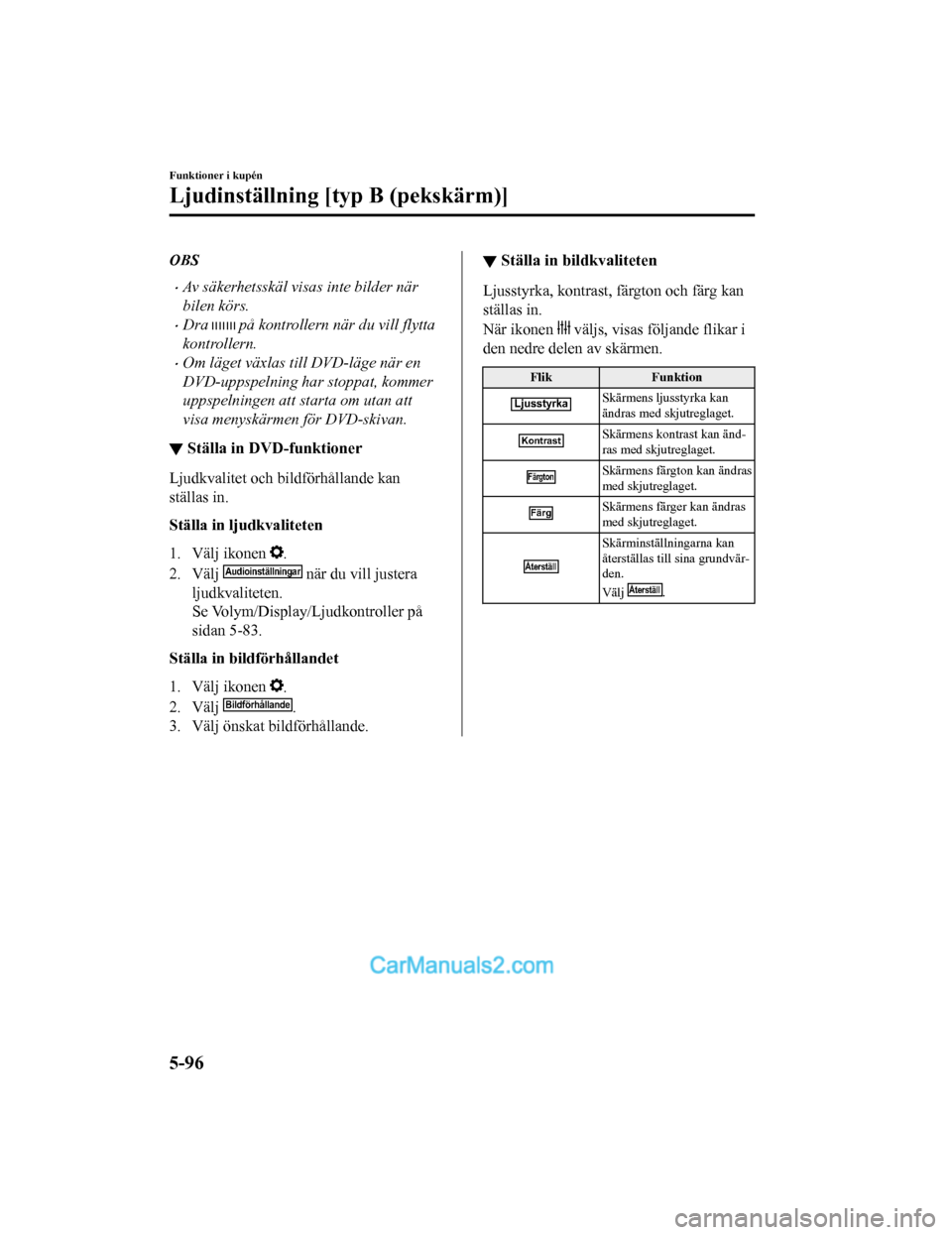 MAZDA MODEL 2 2019 Ägarmanual (in Swedish) OBS
Av säkerhetsskäl visas inte bilder när
bilen körs.
Dra på kontrollern när du vill flytta
kontrollern.
Om läget växlas till DVD-läge när en
DVD-uppspelning har stoppat, kommer
u MAZDA MODEL 2 2019 Ägarmanual (in Swedish) OBS
Av säkerhetsskäl visas inte bilder när
bilen körs.
Dra på kontrollern när du vill flytta
kontrollern.
Om läget växlas till DVD-läge när en
DVD-uppspelning har stoppat, kommer
u